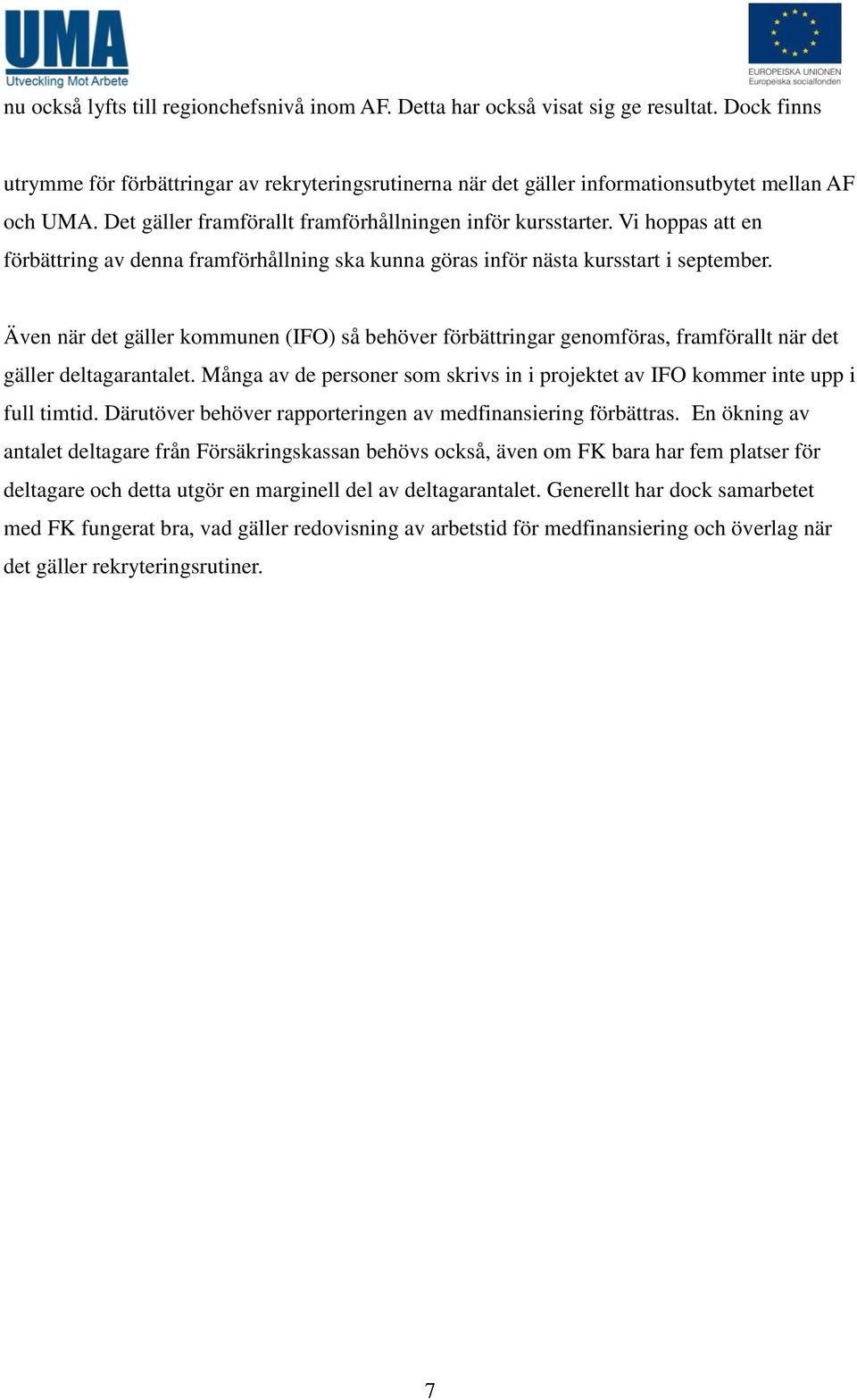 Även när det gäller kommunen (IFO) så behöver förbättringar genomföras, framförallt när det gäller deltagarantalet. Många av de personer som skrivs in i projektet av IFO kommer inte upp i full timtid.