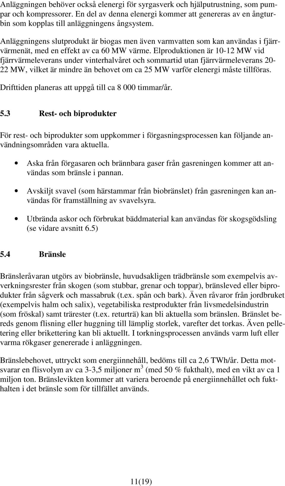 Anläggningens slutprodukt är biogas men även varmvatten som kan användas i fjärrvärmenät, med en effekt av ca 60 MW värme.