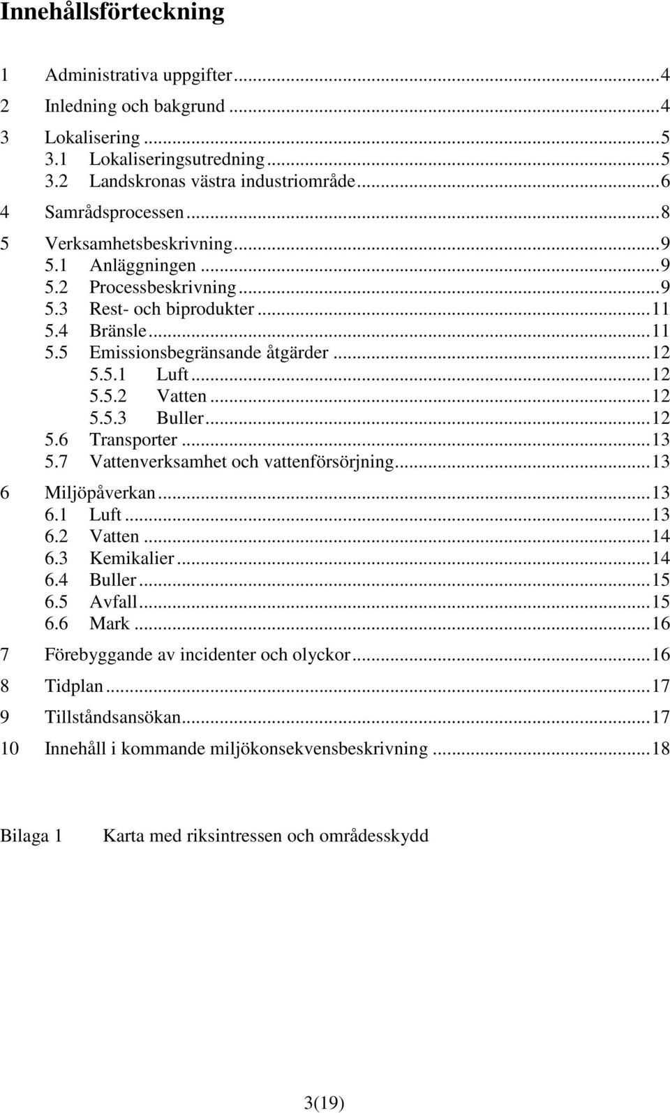 .. 12 5.5.3 Buller... 12 5.6 Transporter... 13 5.7 Vattenverksamhet och vattenförsörjning... 13 6 Miljöpåverkan... 13 6.1 Luft... 13 6.2 Vatten... 14 6.3 Kemikalier... 14 6.4 Buller... 15 6.5 Avfall.