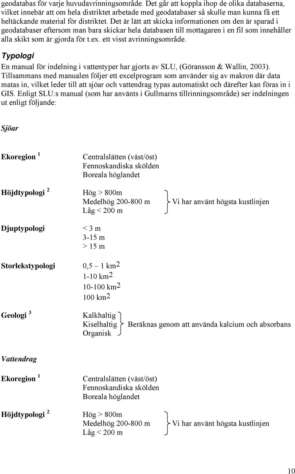 Det är lätt att skicka informationen om den är sparad i geodatabaser eftersom man bara skickar hela databasen till mottagaren i en fil som innehåller alla skikt som är gjorda för t.ex.