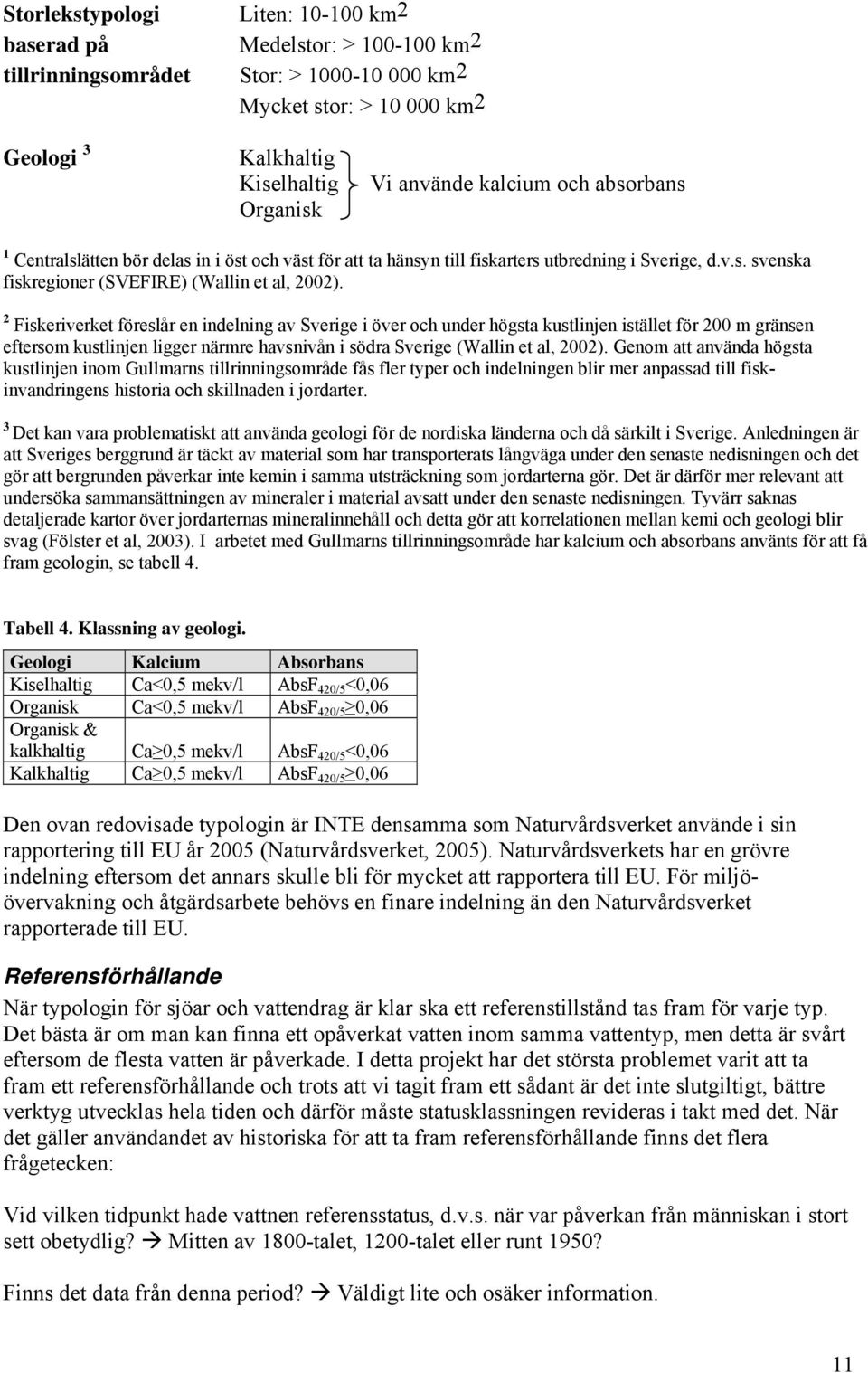 2 Fiskeriverket föreslår en indelning av Sverige i över och under högsta kustlinjen istället för 200 m gränsen eftersom kustlinjen ligger närmre havsnivån i södra Sverige (Wallin et al, 2002).