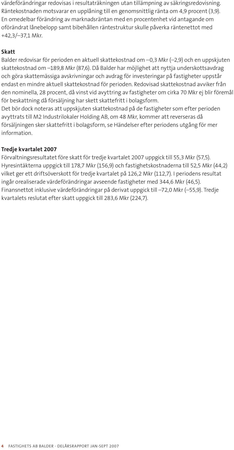 Skatt Balder redovisar för perioden en aktuell skattekostnad om 0,3 Mkr ( 2,9) och en uppskjuten skattekostnad om 189,8 Mkr (87,6).