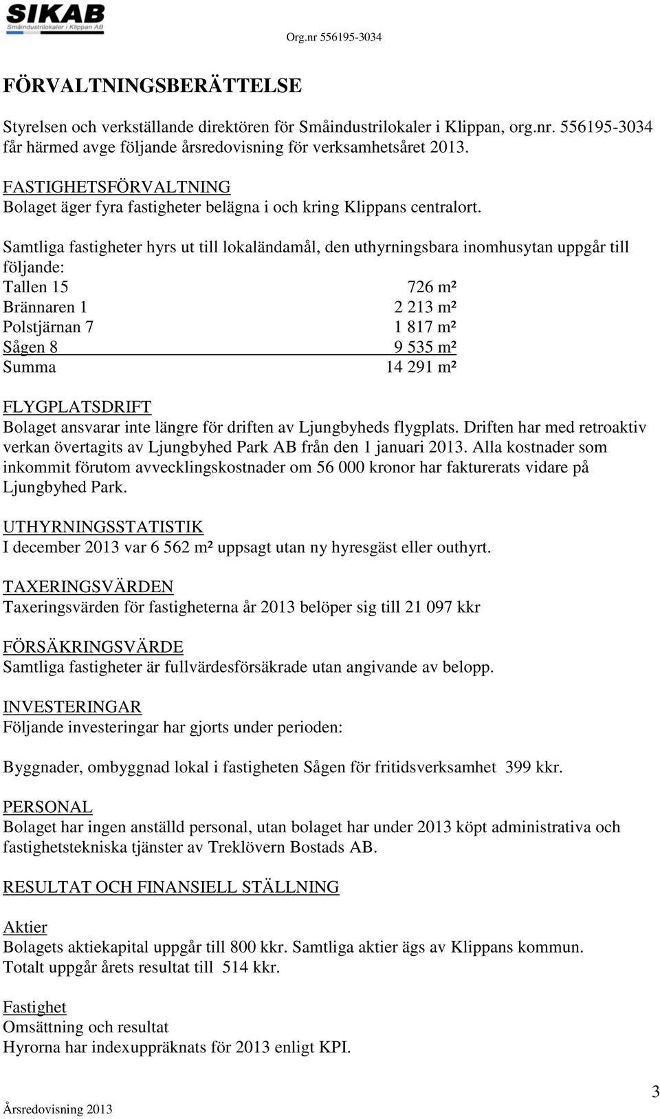 Samtliga fastigheter hyrs ut till lokaländamål, den uthyrningsbara inomhusytan uppgår till följande: Tallen 15 726 m² Brännaren 1 2 213 m² Polstjärnan 7 1 817 m² Sågen 8 9 535 m² Summa 14 291 m²