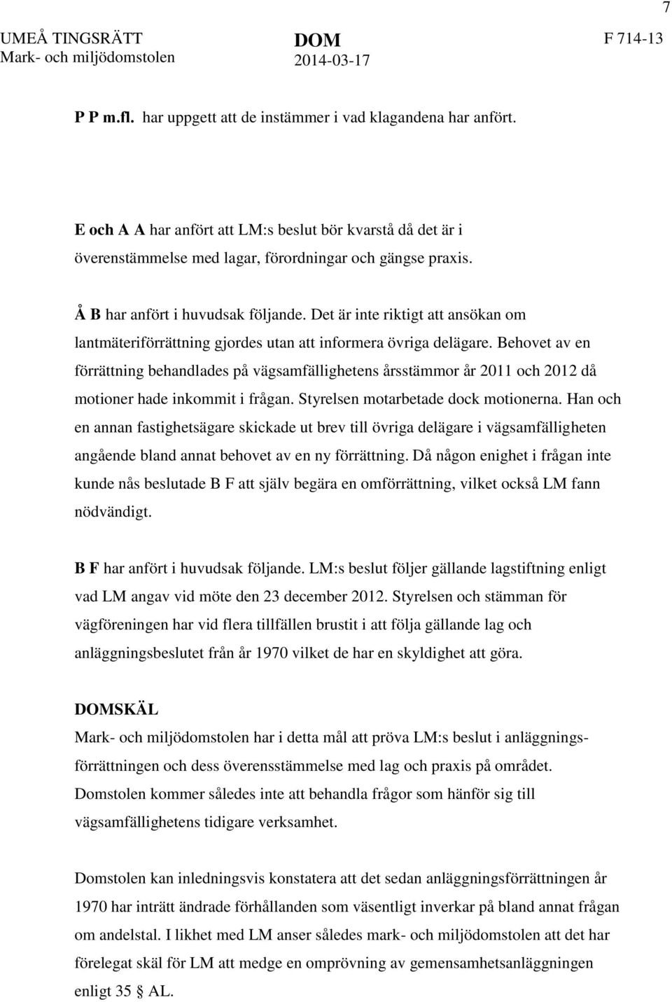 Behovet av en förrättning behandlades på vägsamfällighetens årsstämmor år 2011 och 2012 då motioner hade inkommit i frågan. Styrelsen motarbetade dock motionerna.