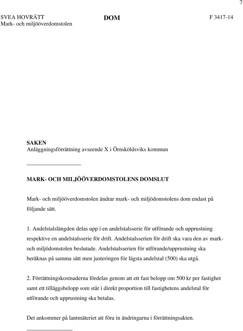 Andelstalsserien för drift ska vara den av markoch miljödomstolen beslutade. Andelstalsserien för utförande/upprustning ska beräknas på samma sätt men justeringen för lägsta andelstal (500) ska utgå.