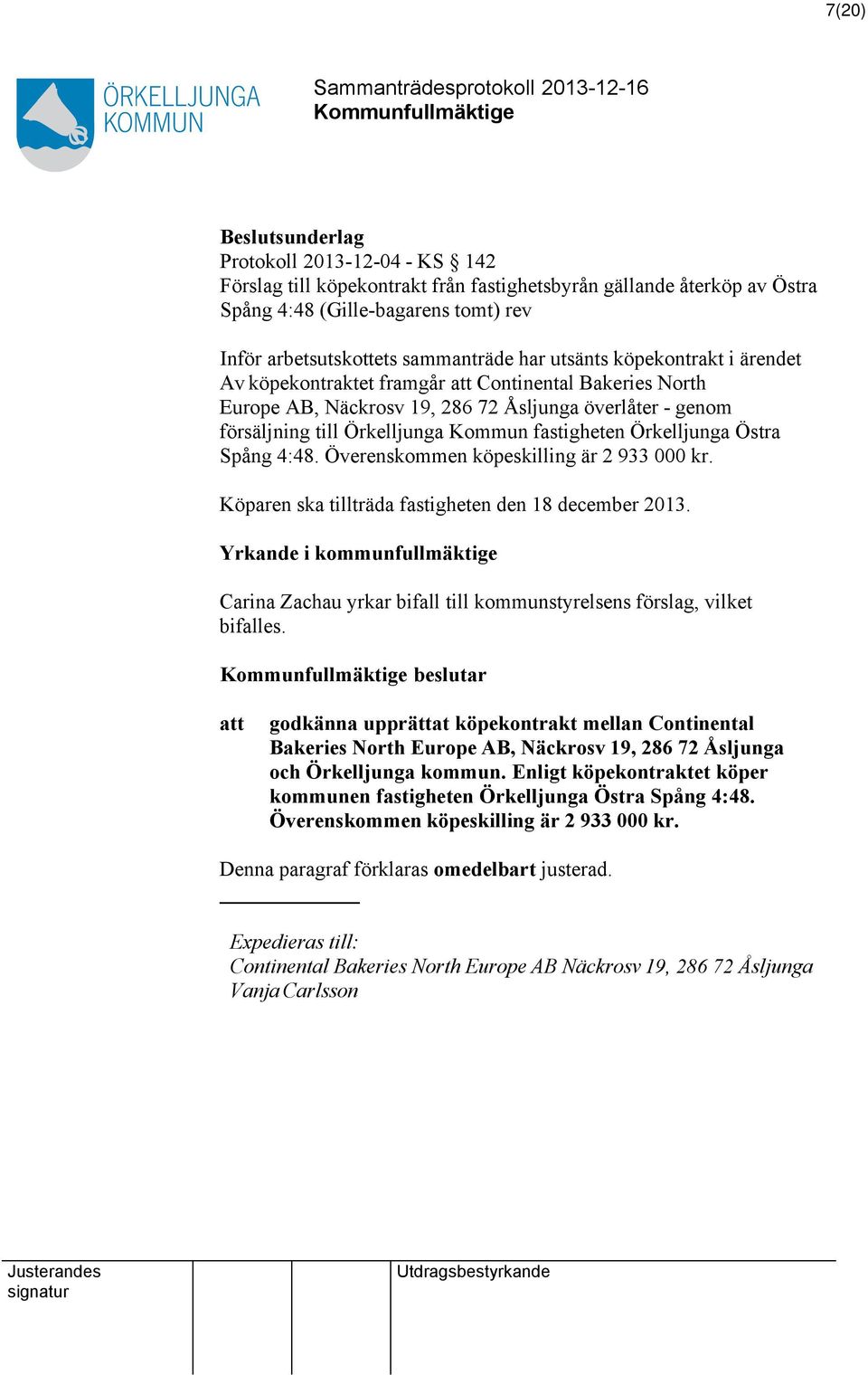 Spång 4:48. Överenskommen köpeskilling är 2 933 000 kr. Köparen ska tillträda fastigheten den 18 december 2013.