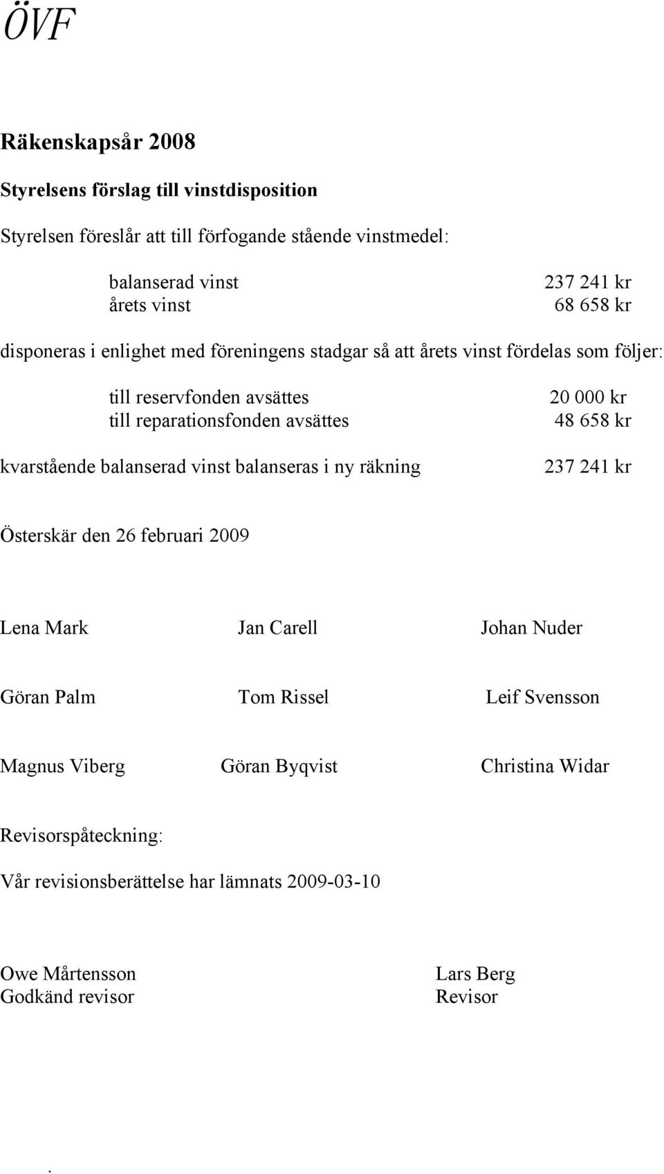 kr kvarstående balanserad vinst balanseras i ny räkning 237 241 kr Österskär den 26 februari 2009 Lena Mark Jan Carell Johan Nuder Göran Palm Tom Rissel Leif