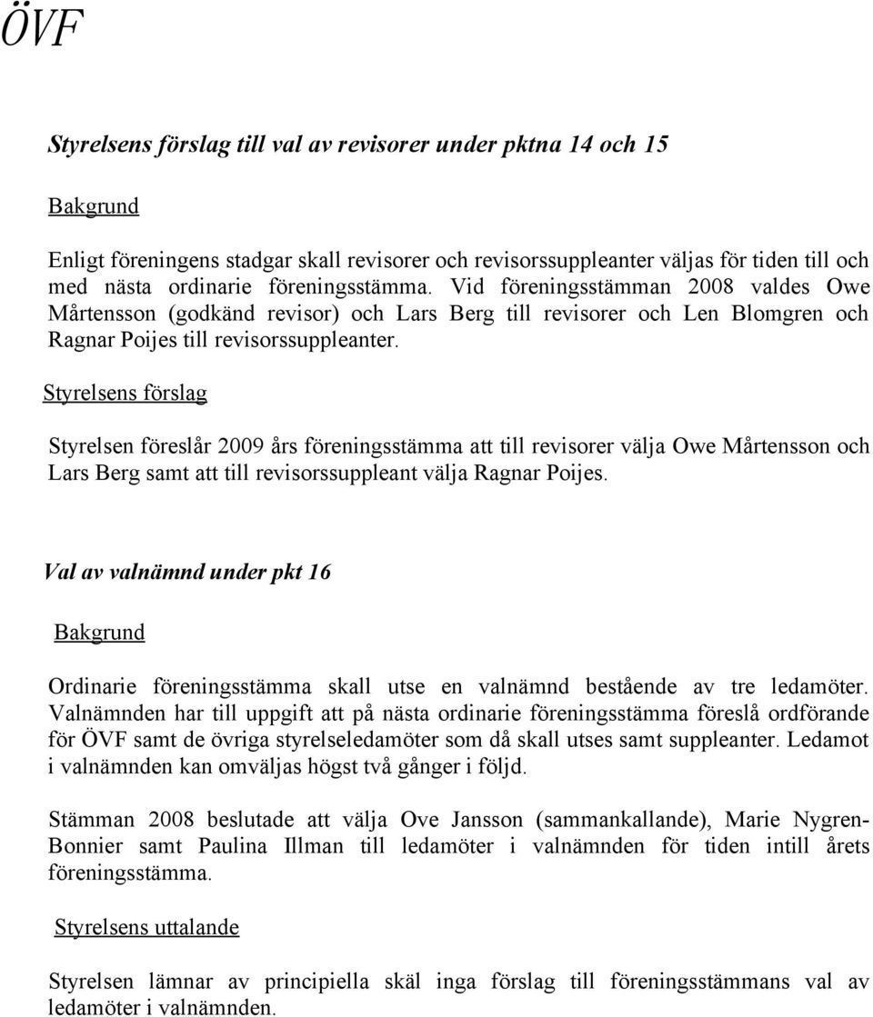 Styrelsens förslag Styrelsen föreslår 2009 års föreningsstämma att till revisorer välja Owe Mårtensson och Lars Berg samt att till revisorssuppleant välja Ragnar Poijes.