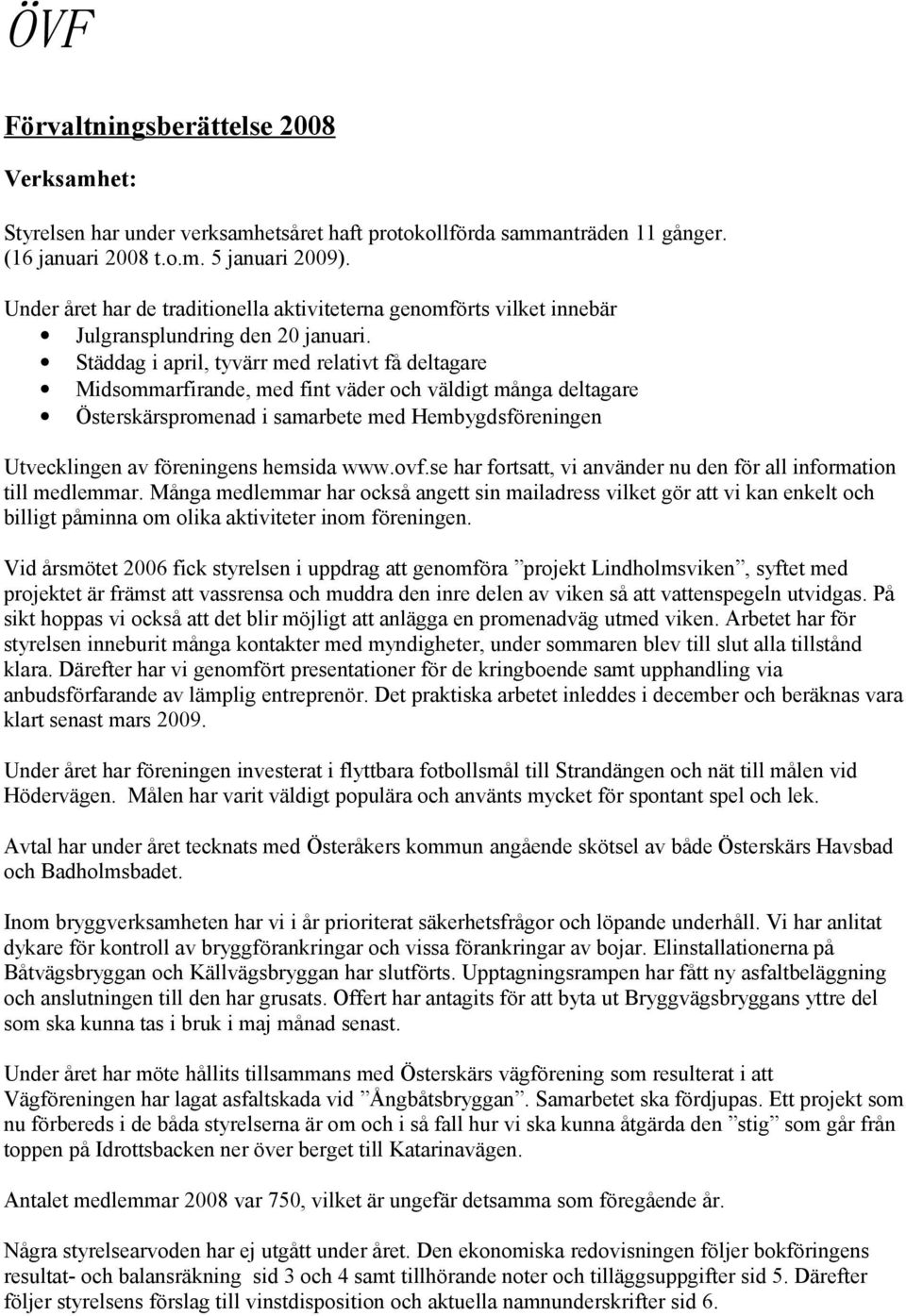 Städdag i april, tyvärr med relativt få deltagare Midsommarfirande, med fint väder och väldigt många deltagare Österskärspromenad i samarbete med Hembygdsföreningen Utvecklingen av föreningens