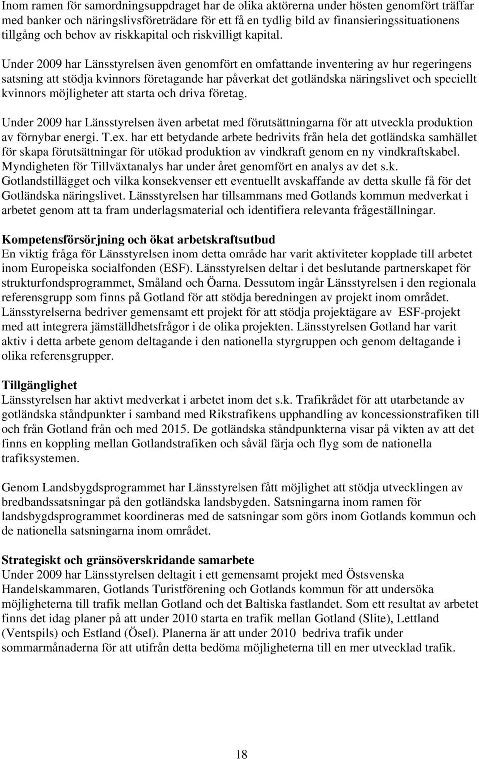 Under 2009 har Länsstyrelsen även genomfört en omfattande inventering av hur regeringens satsning att stödja kvinnors företagande har påverkat det gotländska näringslivet och speciellt kvinnors