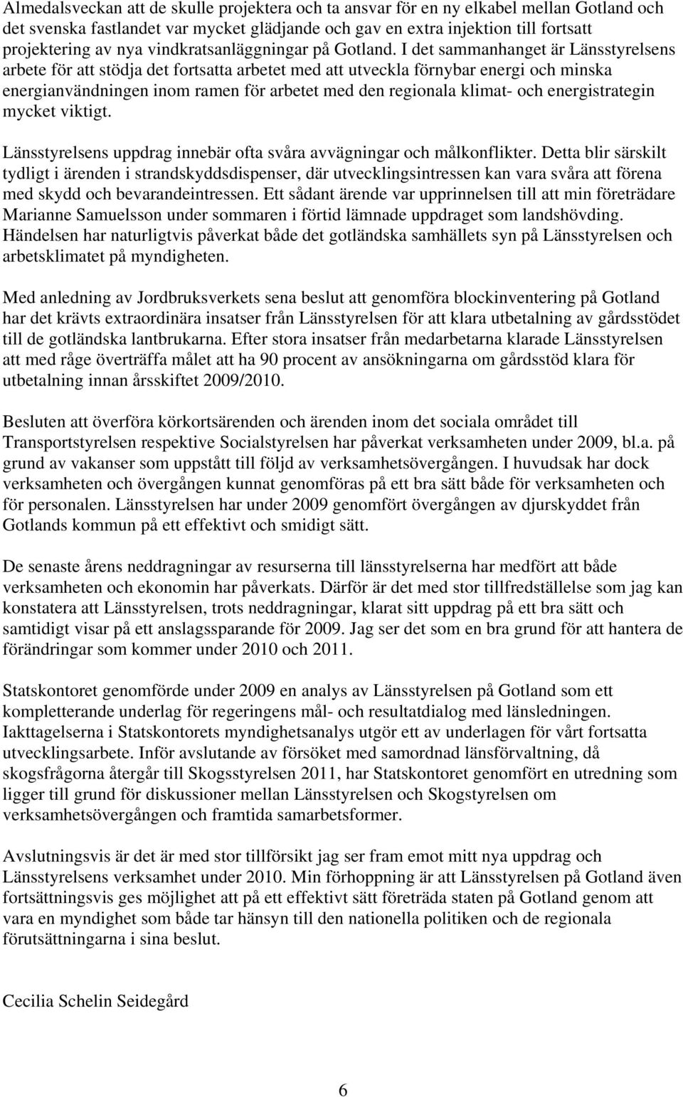 I det sammanhanget är Länsstyrelsens arbete för att stödja det fortsatta arbetet med att utveckla förnybar energi och minska energianvändningen inom ramen för arbetet med den regionala klimat- och