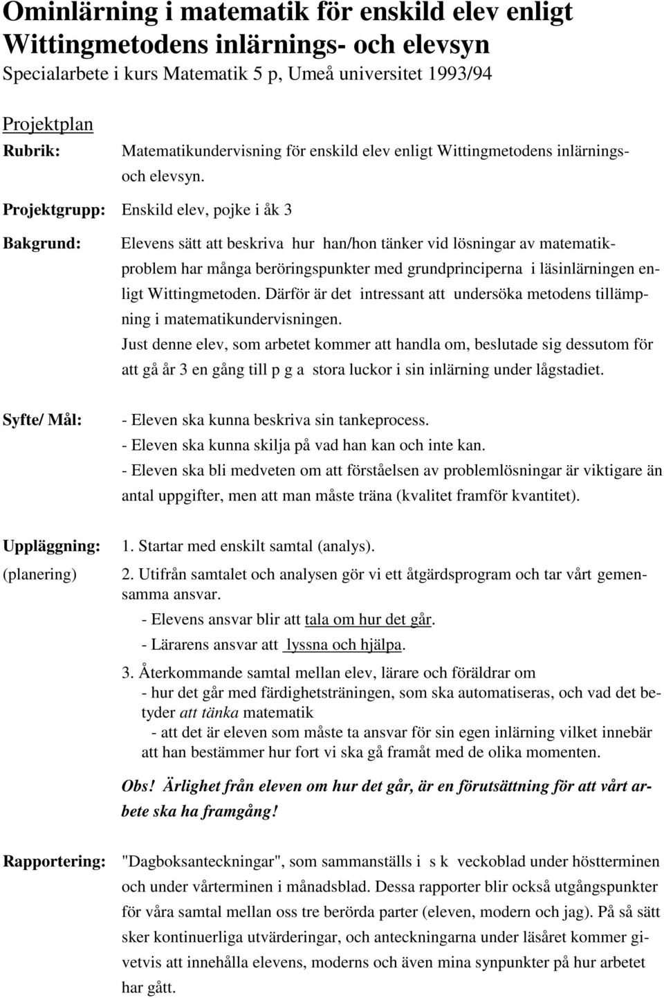 Projektgrupp: Enskild elev, pojke i åk 3 Bakgrund: Elevens sätt att beskriva hur han/hon tänker vid lösningar av matematikproblem har många beröringspunkter med grundprinciperna i läsinlärningen