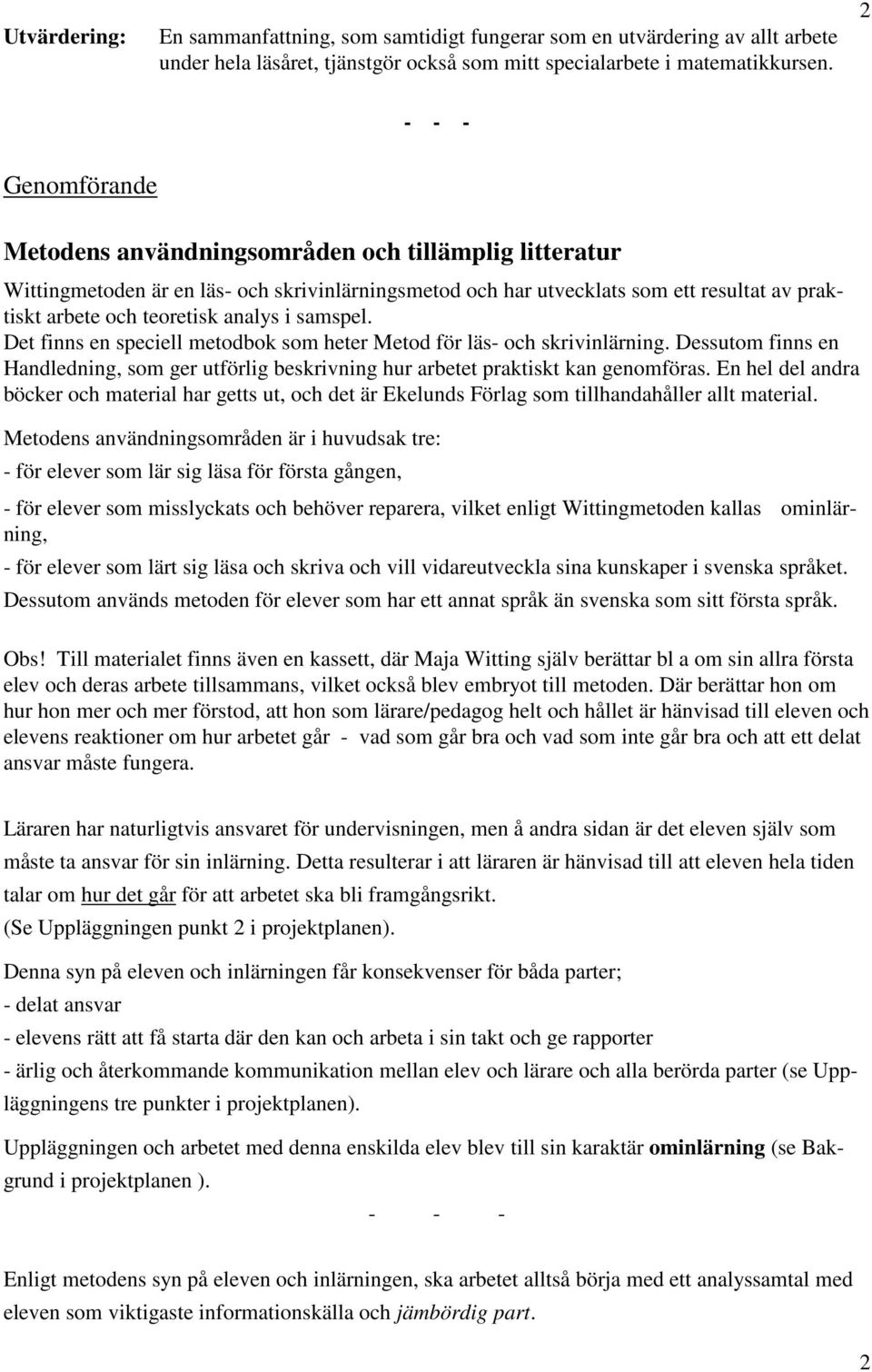 analys i samspel. Det finns en speciell metodbok som heter Metod för läs- och skrivinlärning. Dessutom finns en Handledning, som ger utförlig beskrivning hur arbetet praktiskt kan genomföras.