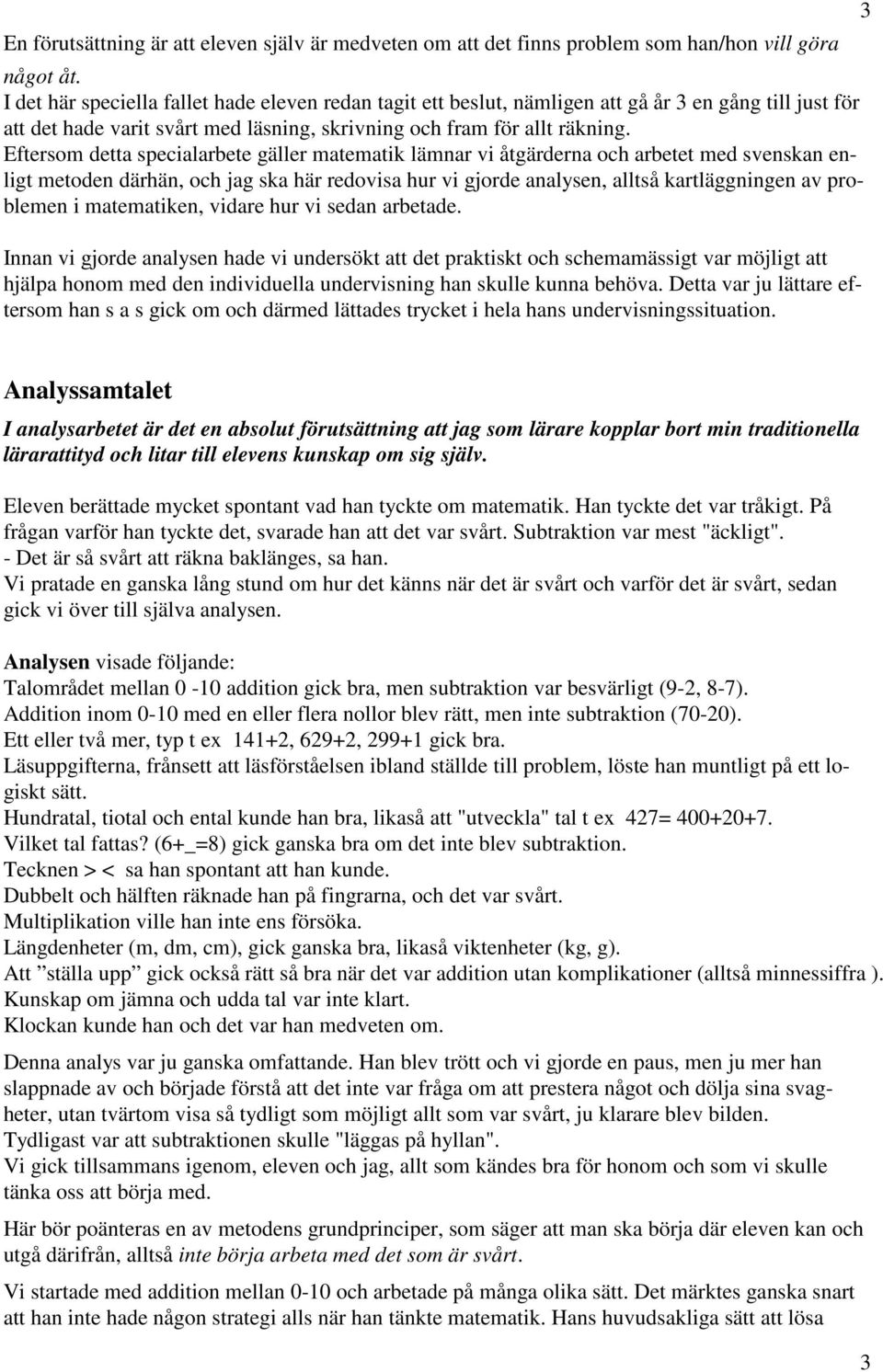 Eftersom detta specialarbete gäller matematik lämnar vi åtgärderna och arbetet med svenskan enligt metoden därhän, och jag ska här redovisa hur vi gjorde analysen, alltså kartläggningen av problemen