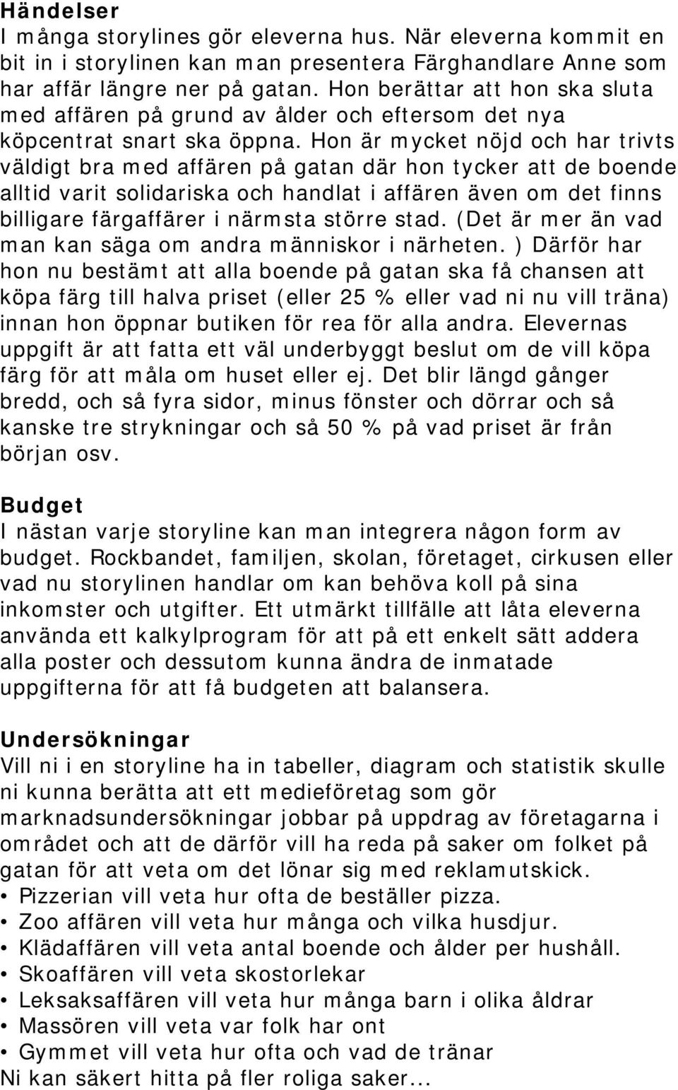 Hon är mycket nöjd och har trivts väldigt bra med affären på gatan där hon tycker att de boende alltid varit solidariska och handlat i affären även om det finns billigare färgaffärer i närmsta större