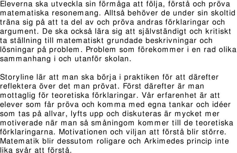 Problem som förekommer i en rad olika sammanhang i och utanför skolan. Storyline lär att man ska börja i praktiken för att därefter reflektera över det man prövat.