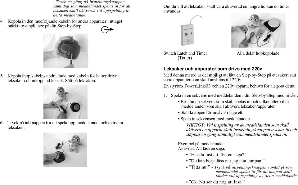 Om du vill att leksaken skall vara aktiverad en längre tid kan en timer användas Switch Latch and Timer (Timer) Alla delar hopkopplade 5.