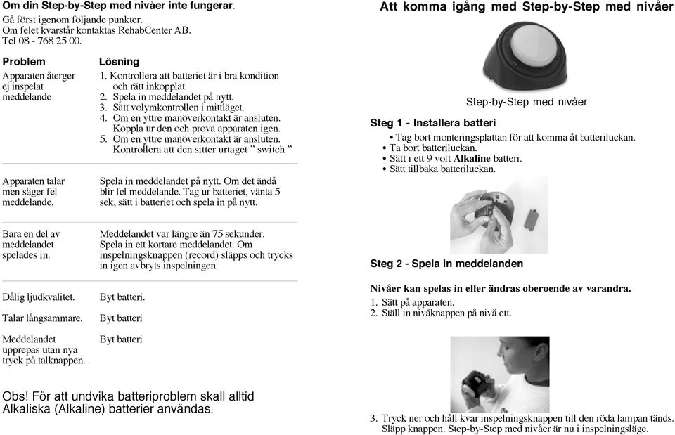 Om en yttre manöverkontakt är ansluten. Koppla ur den och prova apparaten igen. 5. Om en yttre manöverkontakt är ansluten.