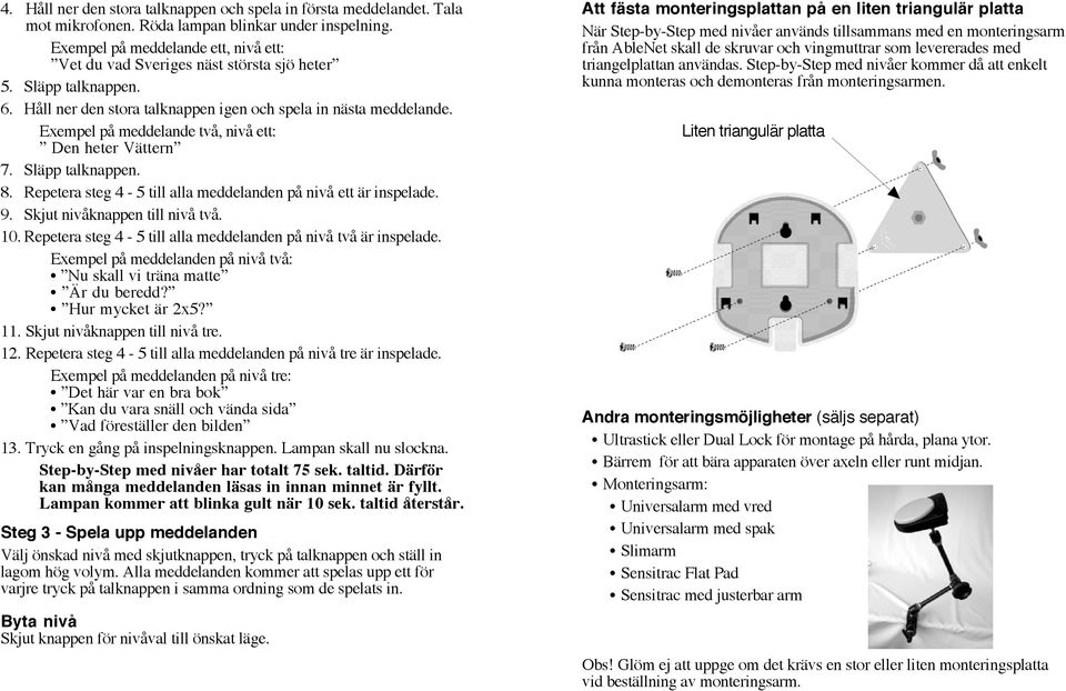 Exempel på meddelande två, nivå ett: Den heter Vättern 7. Släpp talknappen. 8. Repetera steg 4-5 till alla meddelanden på nivå ett är inspelade. 9. Skjut nivåknappen till nivå två. 10.