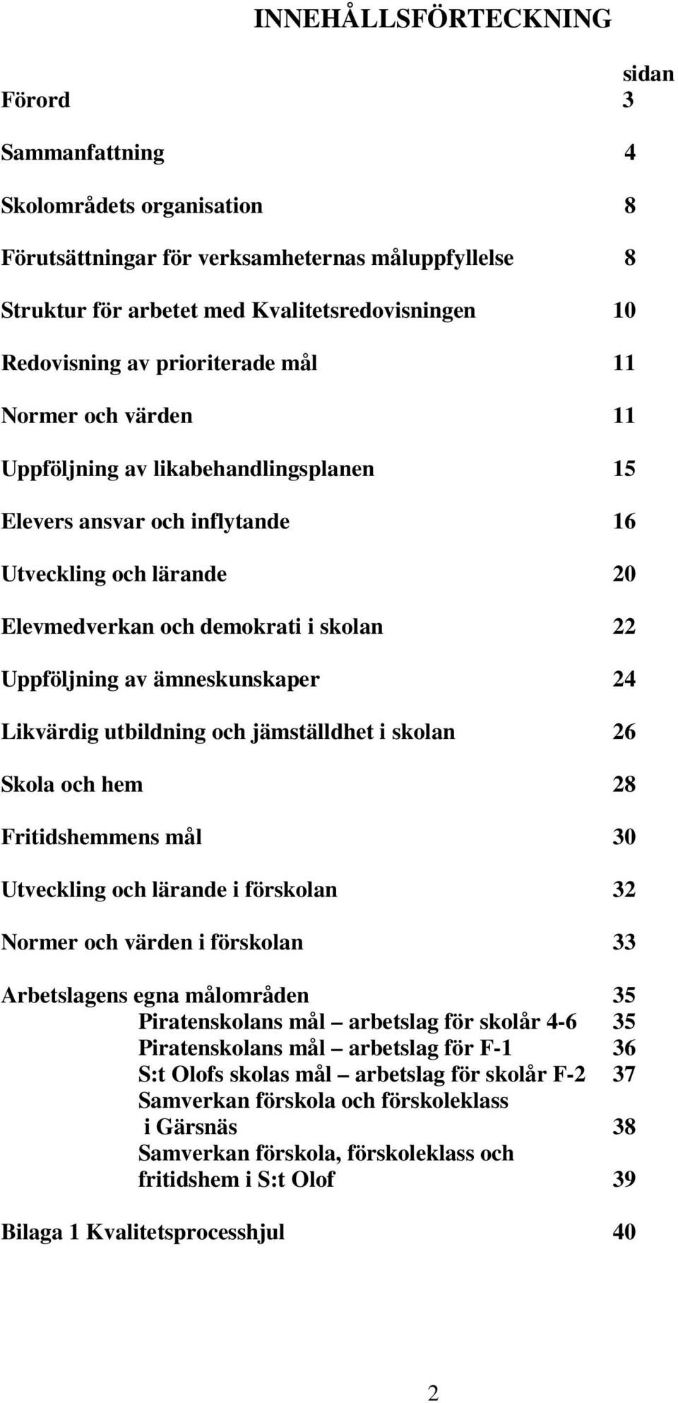 ämneskunskaper 24 Likvärdig utbildning och jämställdhet i skolan 26 Skola och hem 28 Fritidshemmens mål 30 Utveckling och lärande i förskolan 32 Normer och värden i förskolan 33 Arbetslagens egna