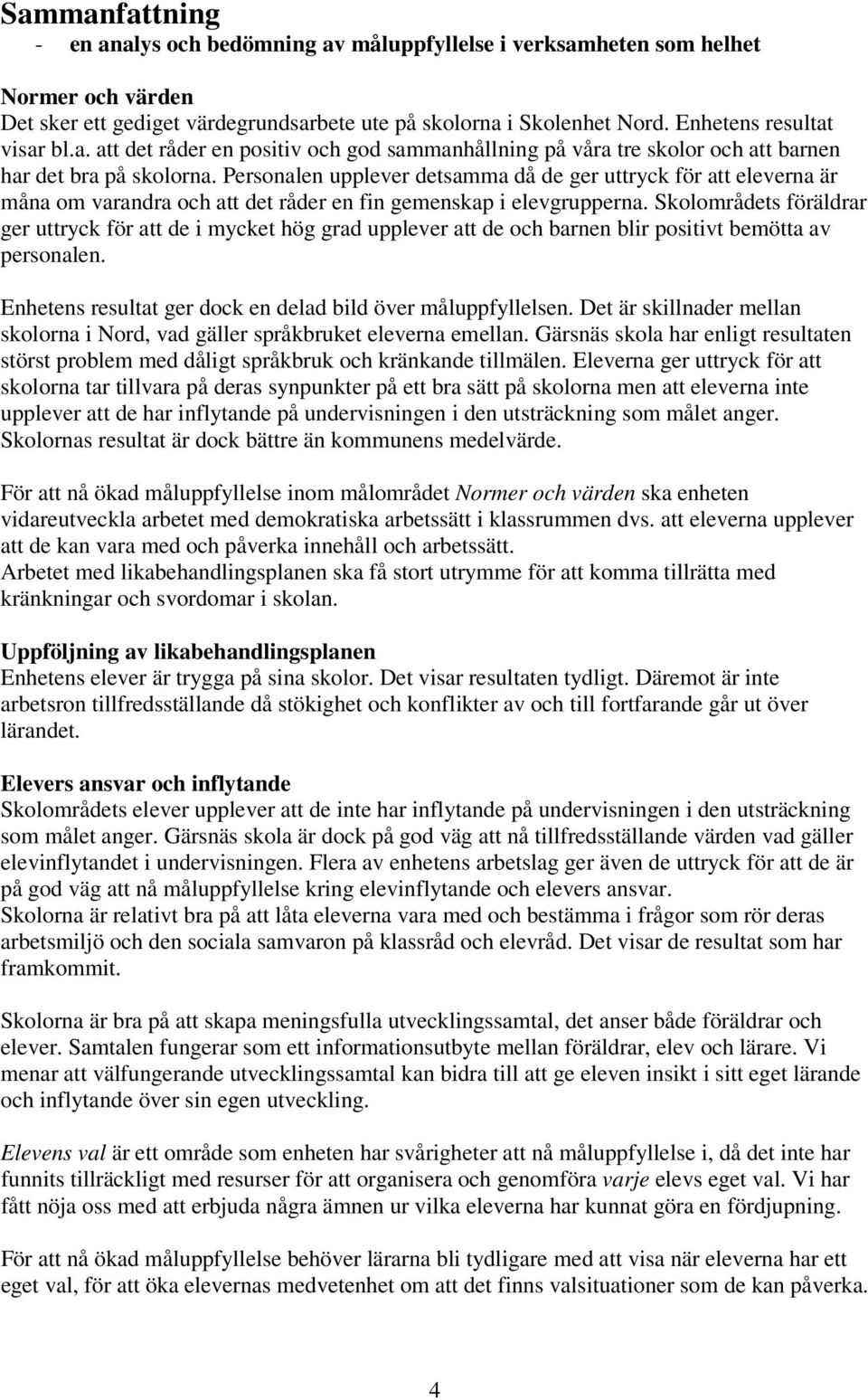 Personalen upplever detsamma då de ger uttryck för att eleverna är måna om varandra och att det råder en fin gemenskap i elevgrupperna.