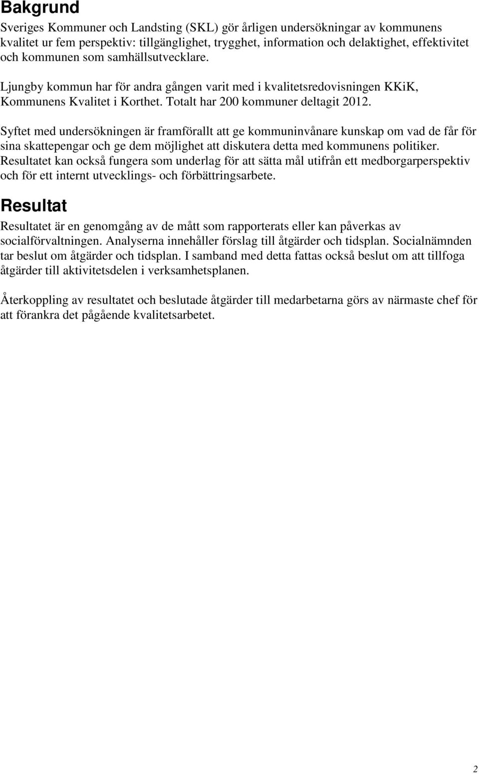 Syftet med undersökningen är framförallt att ge kommuninvånare kunskap om vad de får för sina skattepengar och ge dem möjlighet att diskutera detta med kommunens politiker.