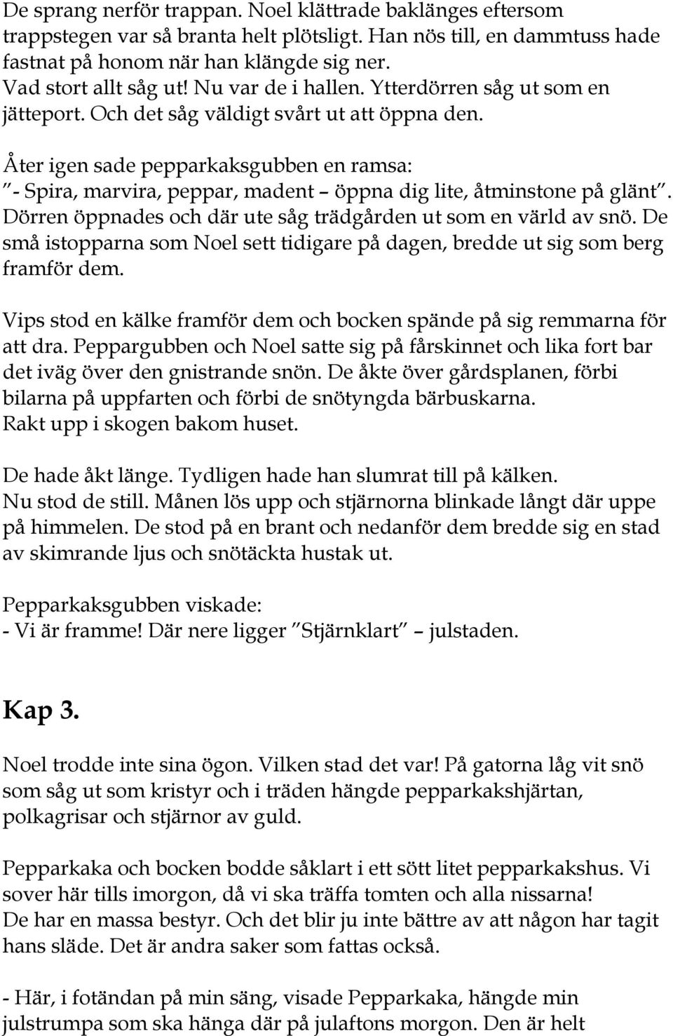 Åter igen sade pepparkaksgubben en ramsa: - Spira, marvira, peppar, madent öppna dig lite, åtminstone på glänt. Dörren öppnades och där ute såg trädgården ut som en värld av snö.