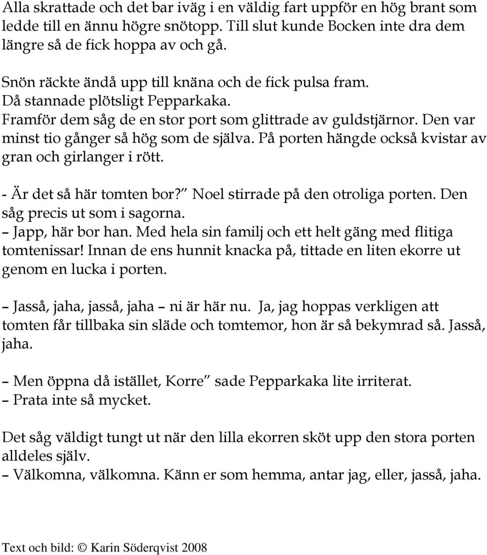 På porten hängde också kvistar av gran och girlanger i rött. - Är det så här tomten bor? Noel stirrade på den otroliga porten. Den såg precis ut som i sagorna. Japp, här bor han.