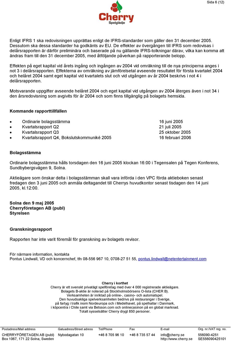 med åtföljande påverkan på rapporterande belopp. Effekten på eget kapital vid årets ingång och ingången av 2004 vid omräkning till de nya principerna anges i not 3 i delårsrapporten.