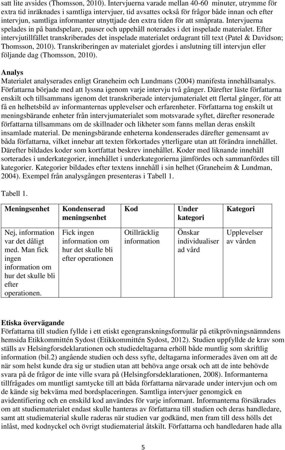 extra tiden för att småprata. Intervjuerna spelades in på bandspelare, pauser och uppehåll noterades i det inspelade materialet.