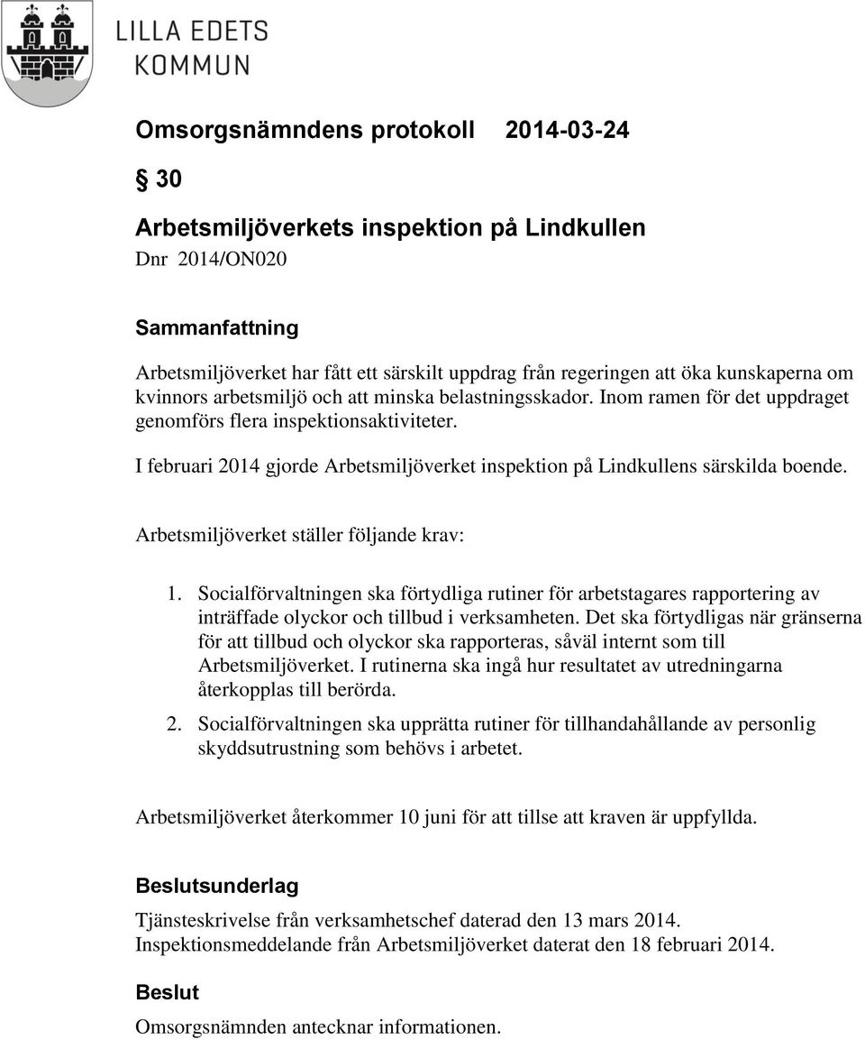 Arbetsmiljöverket ställer följande krav: 1. Socialförvaltningen ska förtydliga rutiner för arbetstagares rapportering av inträffade olyckor och tillbud i verksamheten.