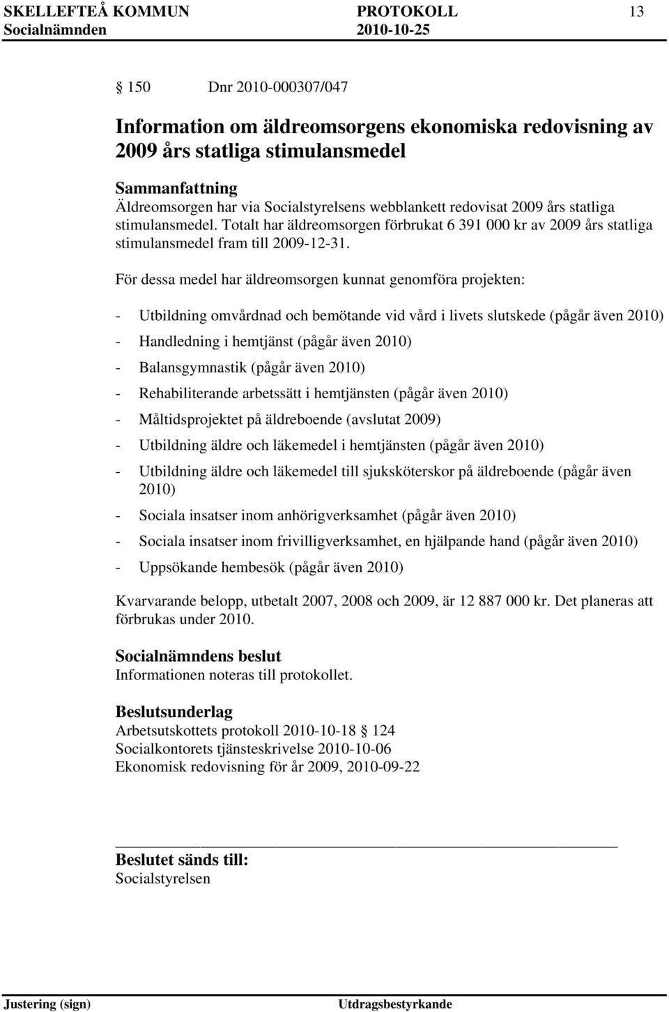 För dessa medel har äldreomsorgen kunnat genomföra projekten: - Utbildning omvårdnad och bemötande vid vård i livets slutskede (pågår även 2010) - Handledning i hemtjänst (pågår även 2010) -