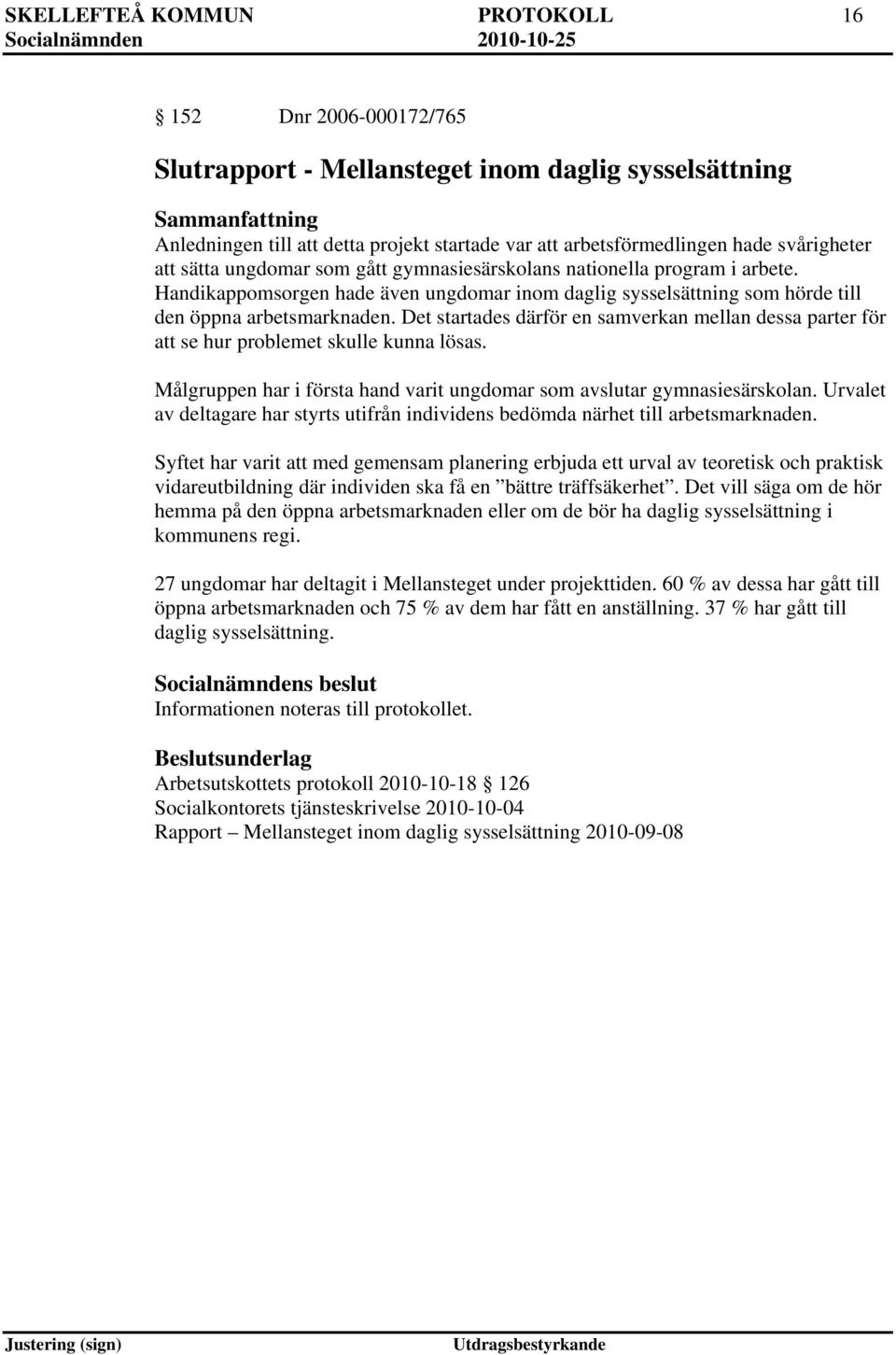 Det startades därför en samverkan mellan dessa parter för att se hur problemet skulle kunna lösas. Målgruppen har i första hand varit ungdomar som avslutar gymnasiesärskolan.