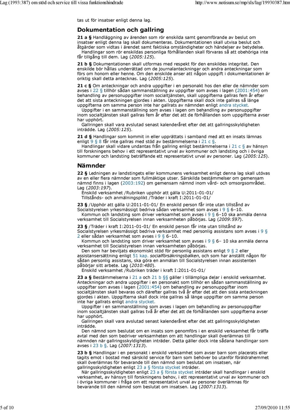 Dokumentationen skall utvisa beslut och åtgärder som vidtas i ärendet samt faktiska omständigheter och händelser av betydelse.