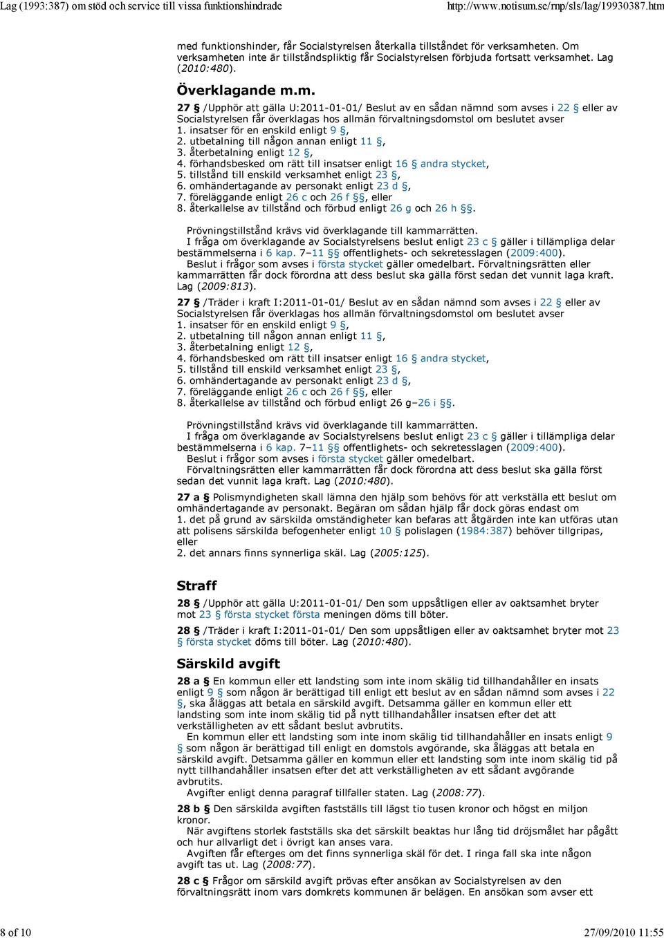 insatser för en enskild enligt 9, 2. utbetalning till någon annan enligt 11, 3. återbetalning enligt 12, 4. förhandsbesked om rätt till insatser enligt 16 andra stycket, 5.