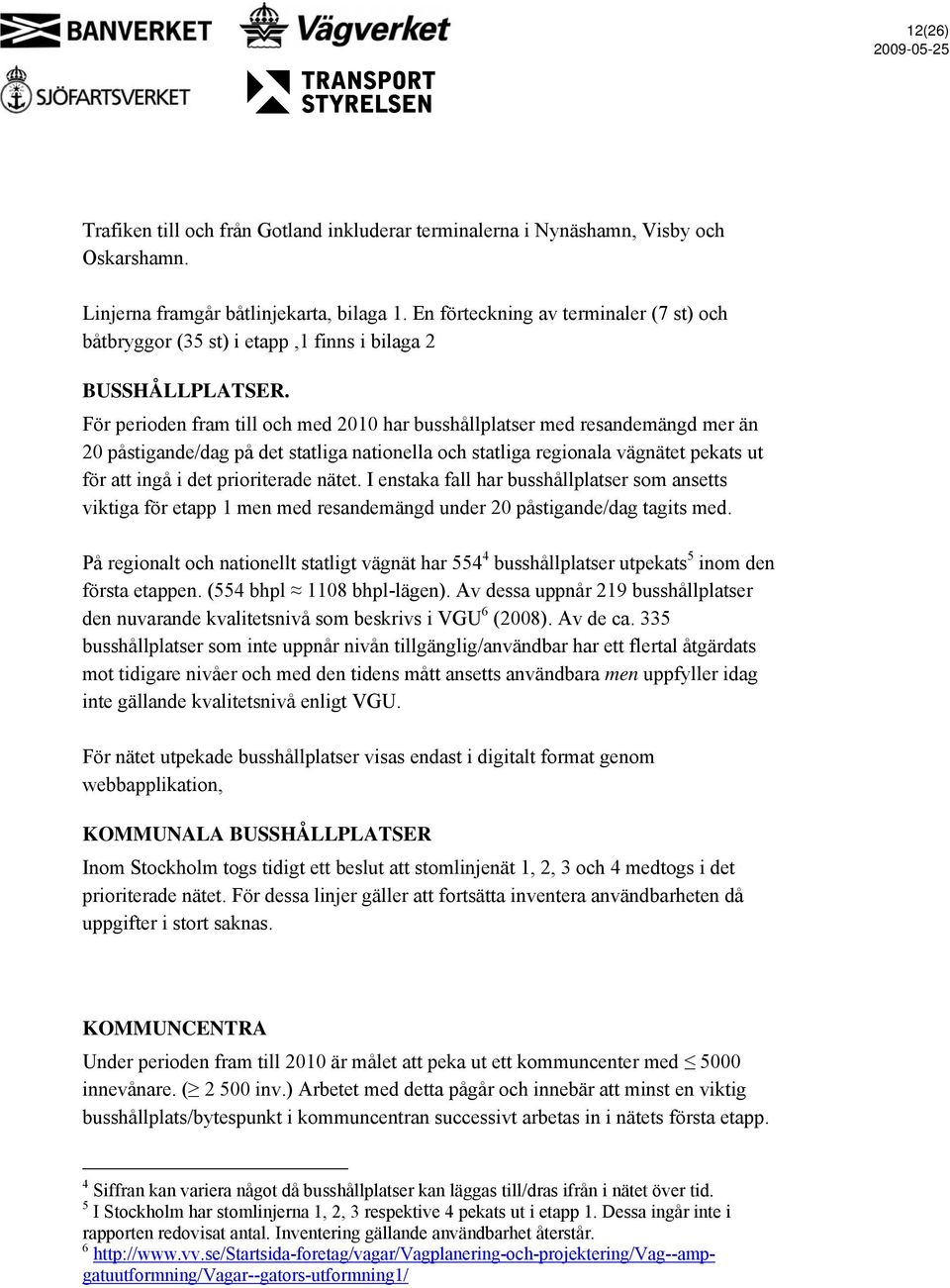 För perioden fram till och med 2010 har busshållplatser med resandemängd mer än 20 påstigande/dag på det statliga nationella och statliga regionala vägnätet pekats ut för att ingå i det prioriterade