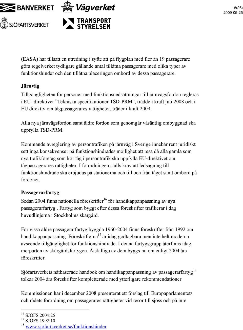 Järnväg Tillgängligheten för personer med funktionsnedsättningar till järnvägsfordon regleras i EU- direktivet Tekniska specifikationer TSD-PRM, trädde i kraft juli 2008 och i EU direktiv om