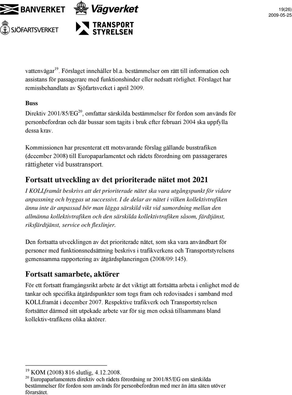 Buss Direktiv 2001/85/EG 20, omfattar särskilda bestämmelser för fordon som används för personbefordran och där bussar som tagits i bruk efter februari 2004 ska uppfylla dessa krav.