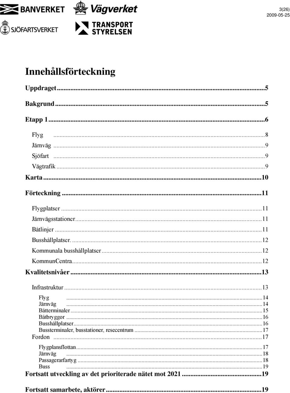 ..13 Flyg...14 Järnväg...14 Båtterminaler...15 Båtbryggor...16 Busshållplatser...16 Bussterminaler, busstationer, resecentrum...17 Fordon.