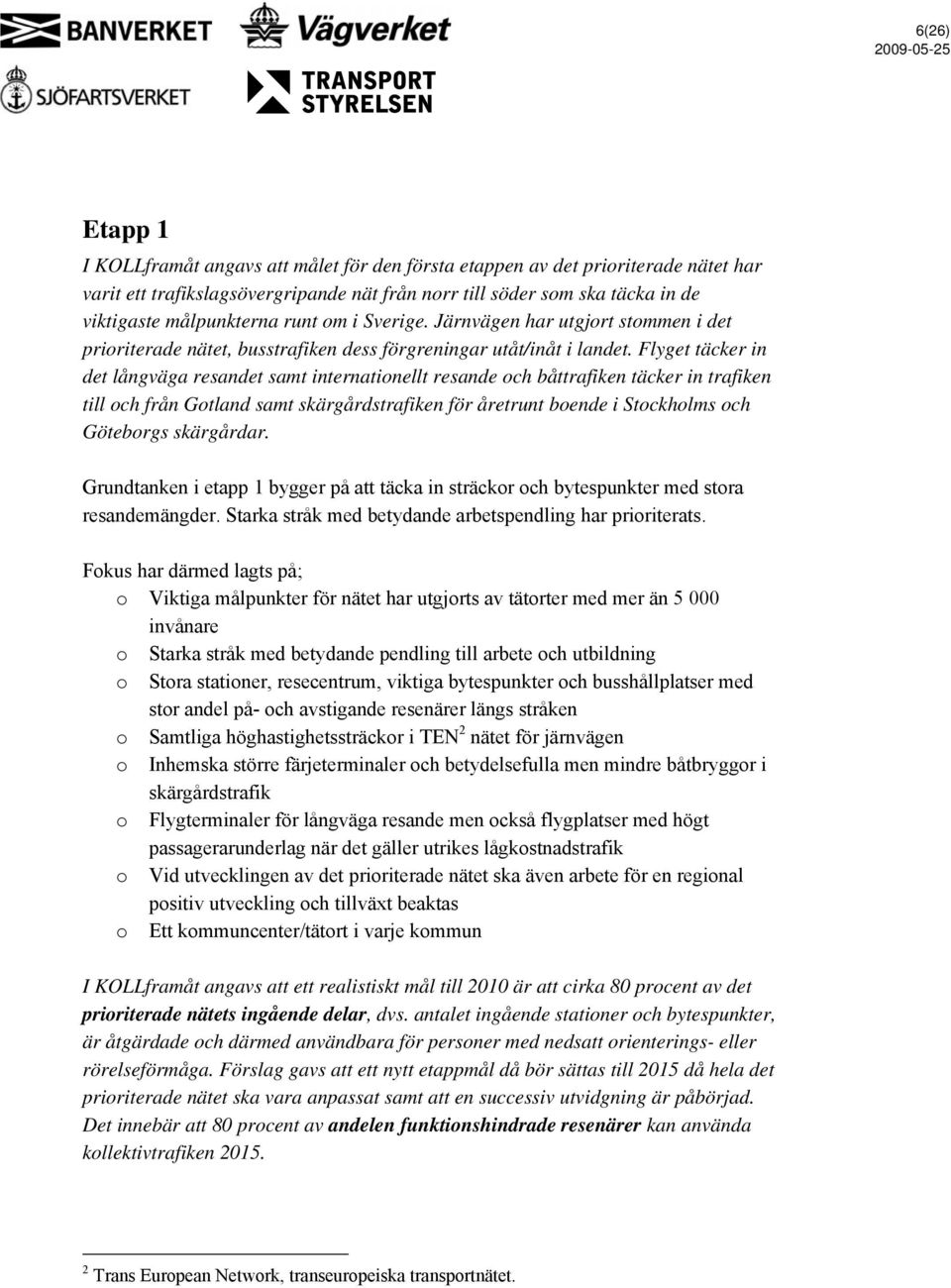 Flyget täcker in det långväga resandet samt internationellt resande och båttrafiken täcker in trafiken till och från Gotland samt skärgårdstrafiken för åretrunt boende i Stockholms och Göteborgs