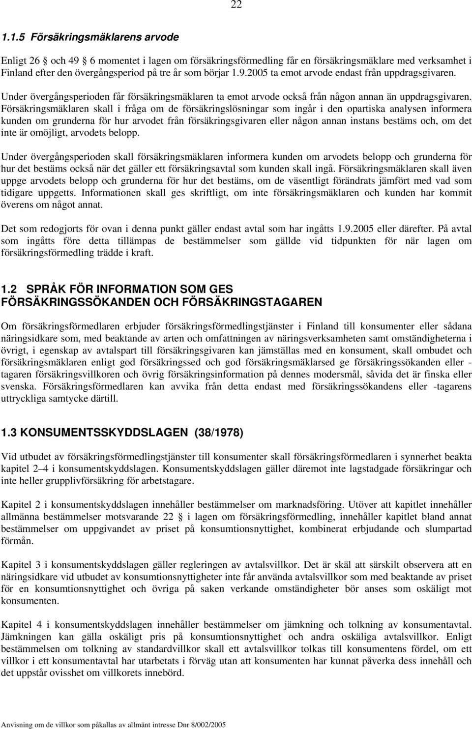 Försäkringsmäklaren skall i fråga om de försäkringslösningar som ingår i den opartiska analysen informera kunden om grunderna för hur arvodet från försäkringsgivaren eller någon annan instans bestäms