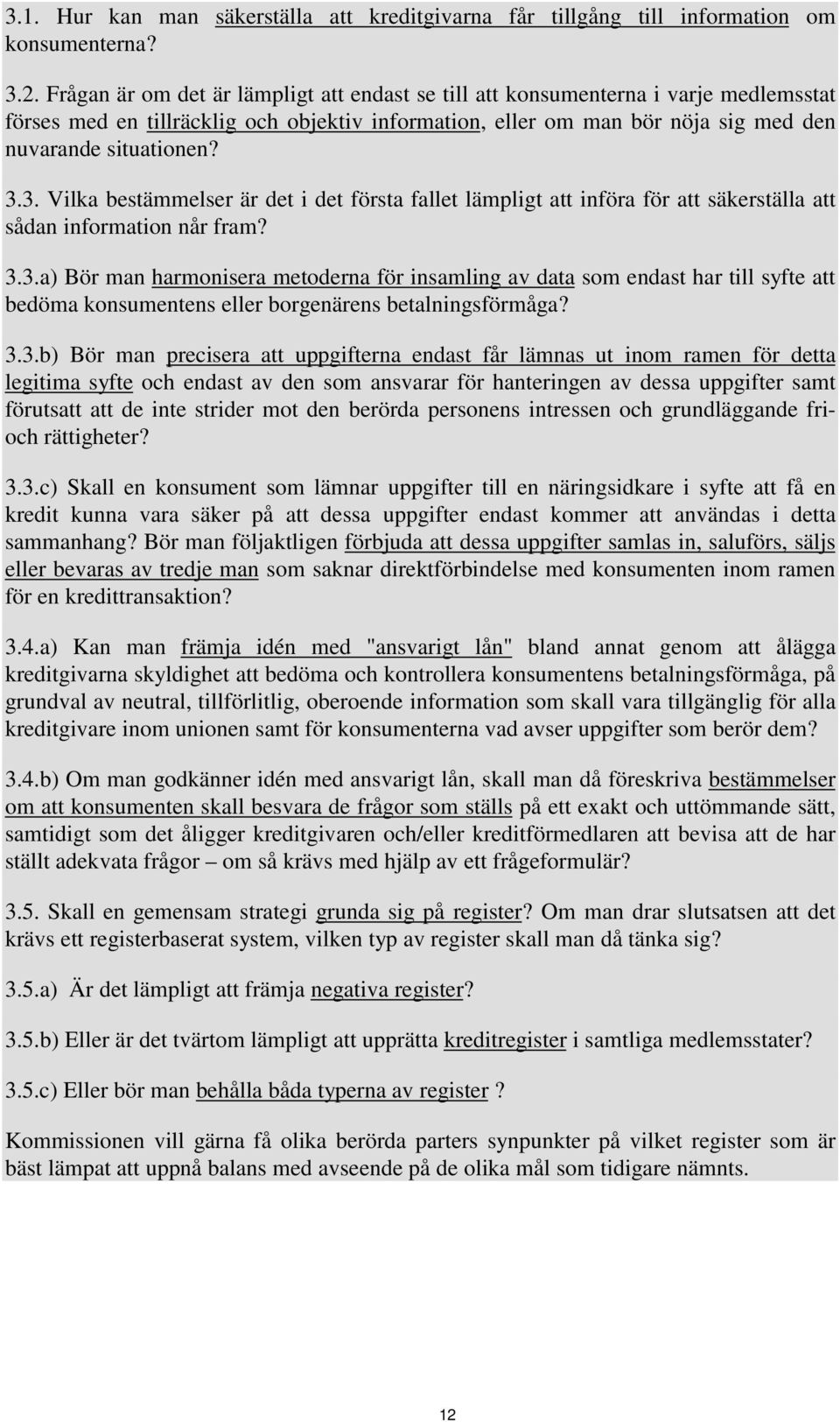 3. Vilka bestämmelser är det i det första fallet lämpligt att införa för att säkerställa att sådan information når fram? 3.3.a) Bör man harmonisera metoderna för insamling av data som endast har till syfte att bedöma konsumentens eller borgenärens betalningsförmåga?