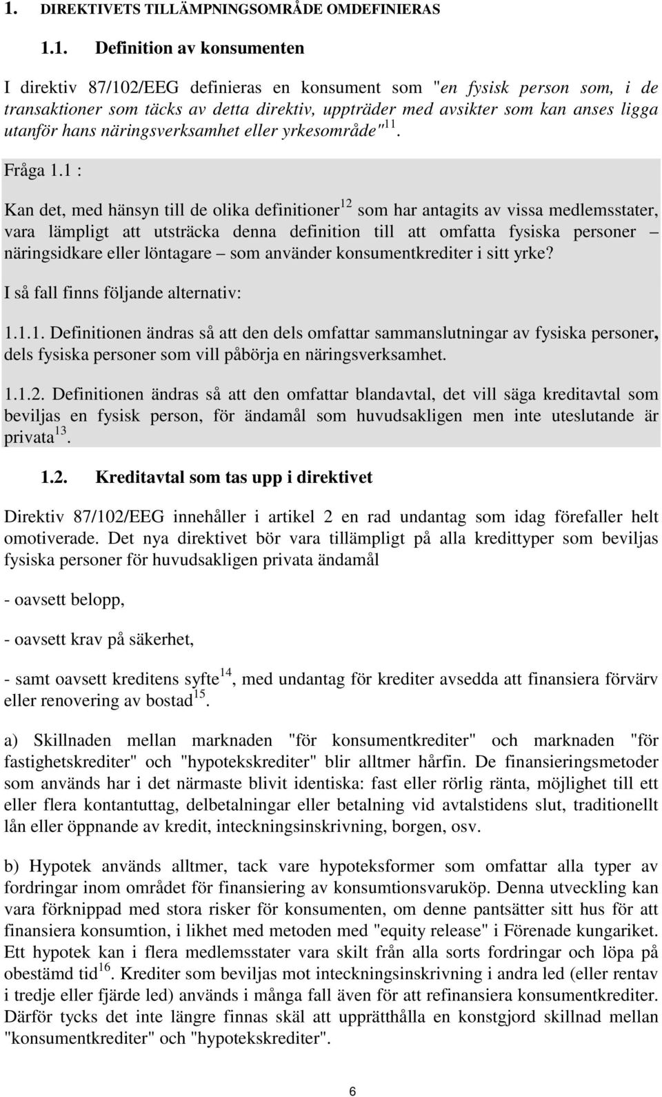 1 : Kan det, med hänsyn till de olika definitioner 12 som har antagits av vissa medlemsstater, vara lämpligt att utsträcka denna definition till att omfatta fysiska personer näringsidkare eller