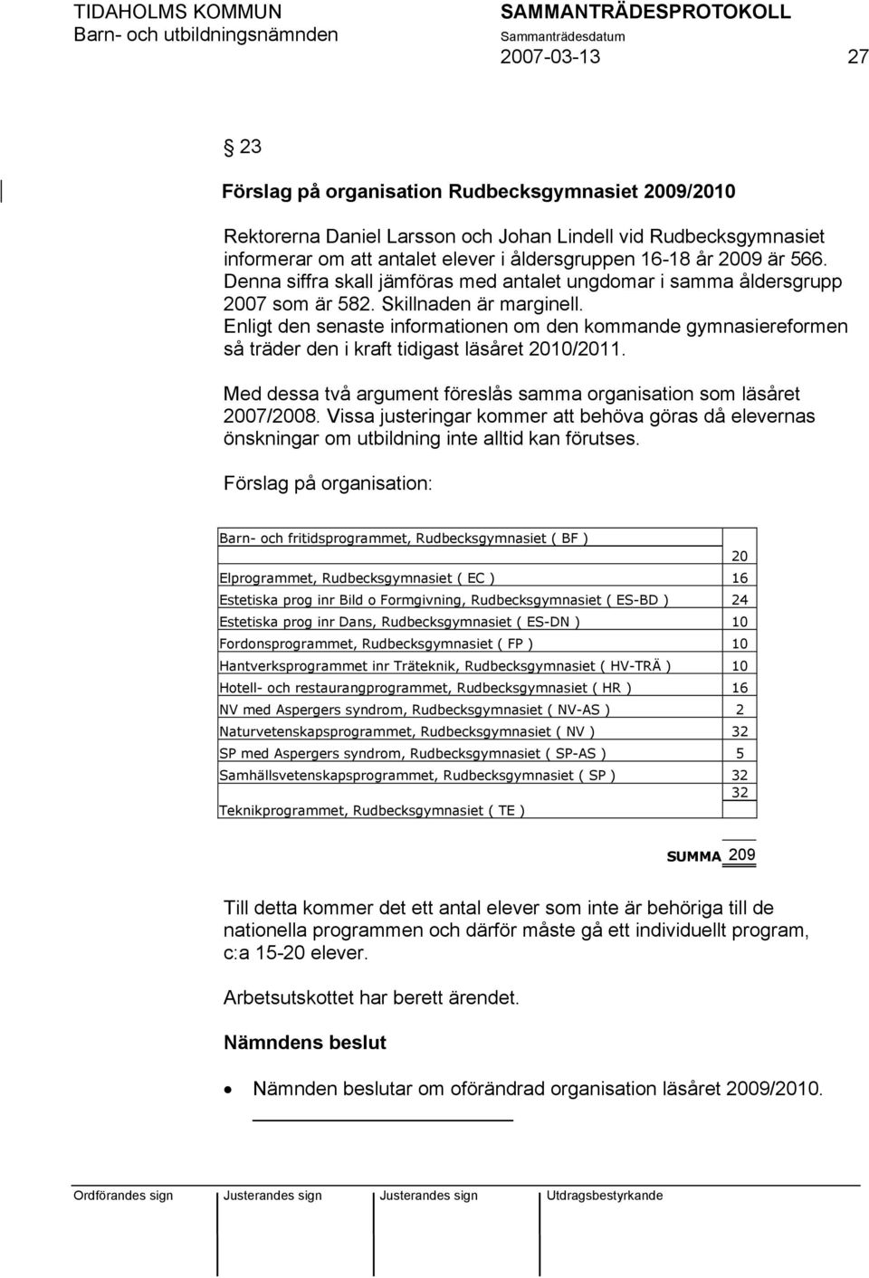 Enligt den senaste informationen om den kommande gymnasiereformen så träder den i kraft tidigast läsåret 2010/2011. Med dessa två argument föreslås samma organisation som läsåret 2007/2008.