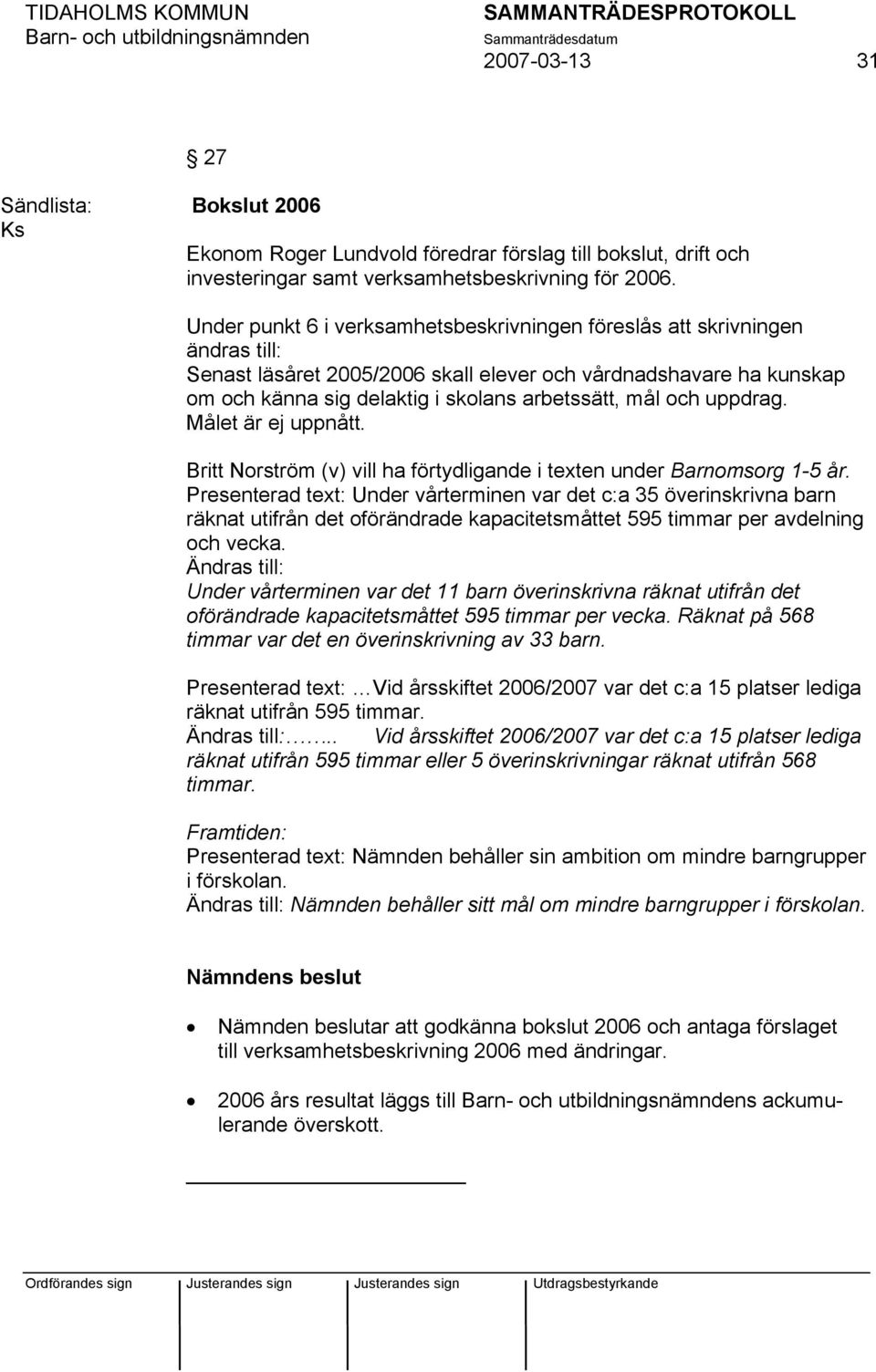 och uppdrag. Målet är ej uppnått. Britt Norström (v) vill ha förtydligande i texten under Barnomsorg 1-5 år.