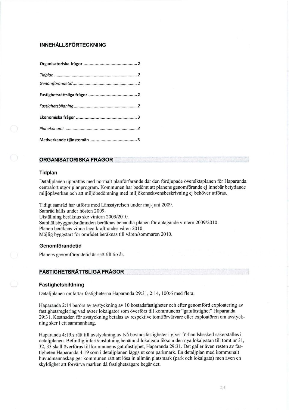 Kommunen har bedömt att planens genomförande ej innebär betydande miljöpåverkan och att miljöbedömning med miljökonsekvensbeskrivning ej behöver utföras.