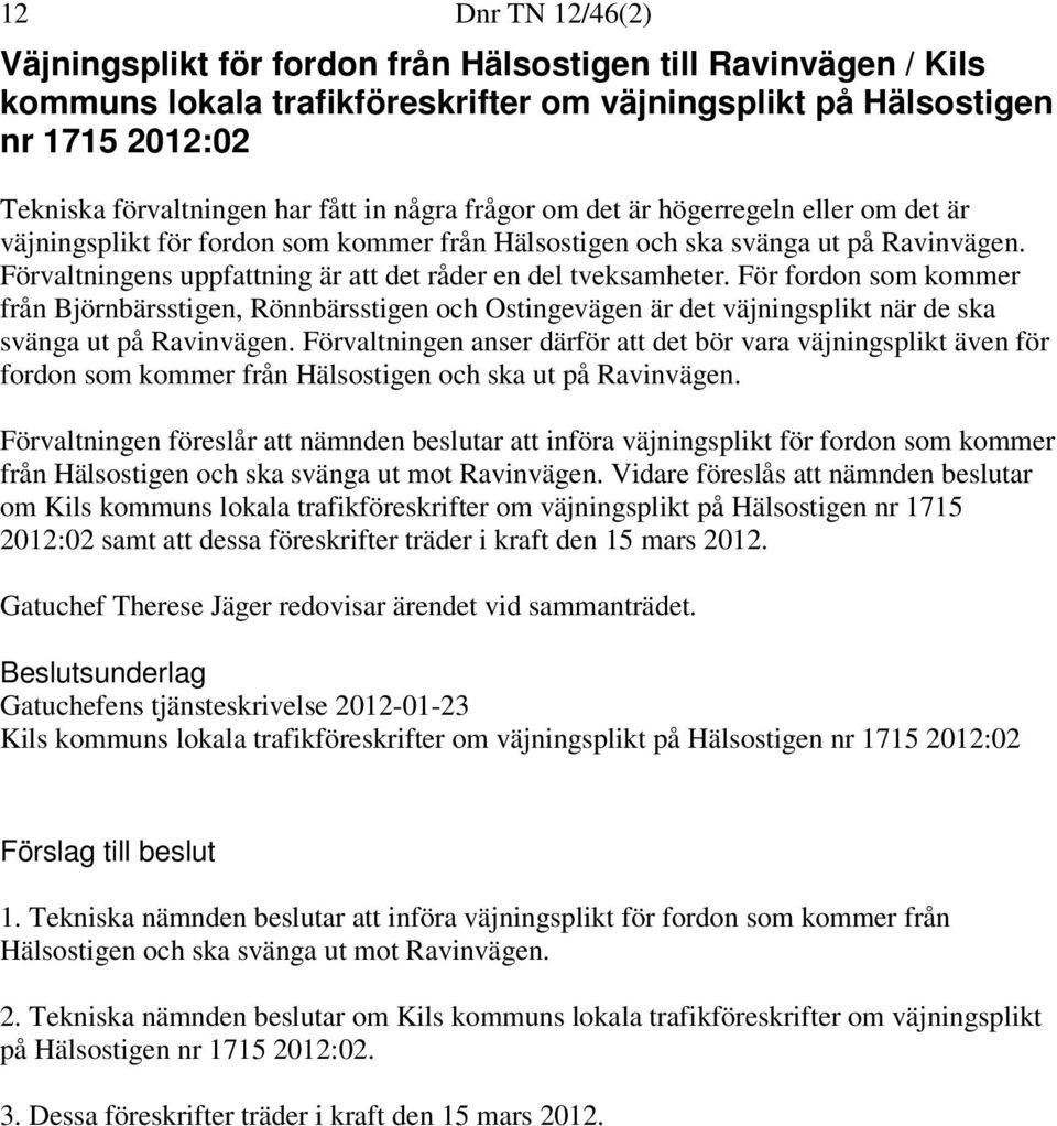 Förvaltningens uppfattning är att det råder en del tveksamheter. För fordon som kommer från Björnbärsstigen, Rönnbärsstigen och Ostingevägen är det väjningsplikt när de ska svänga ut på Ravinvägen.