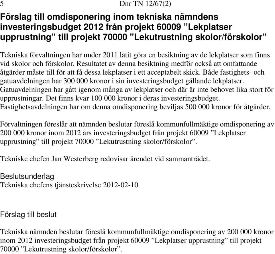 Resultatet av denna besiktning medför också att omfattande åtgärder måste till för att få dessa lekplatser i ett acceptabelt skick.
