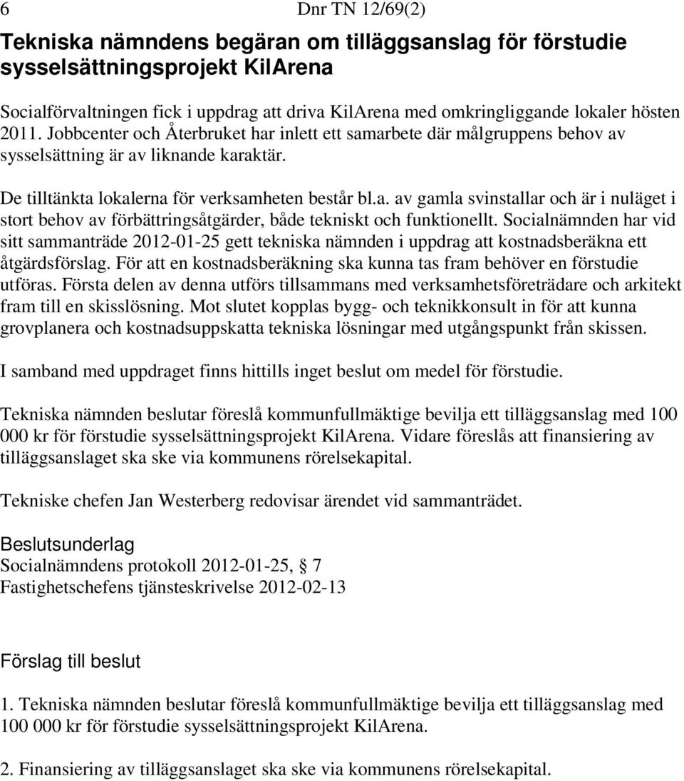 Socialnämnden har vid sitt sammanträde 2012-01-25 gett tekniska nämnden i uppdrag att kostnadsberäkna ett åtgärdsförslag. För att en kostnadsberäkning ska kunna tas fram behöver en förstudie utföras.