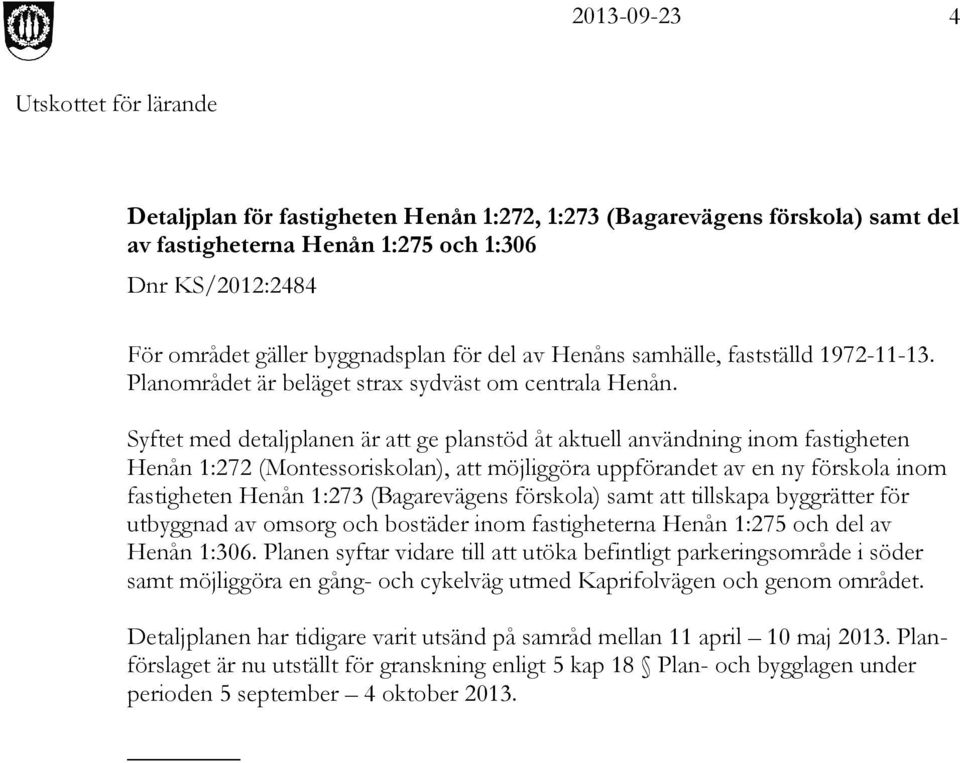 Syftet med detaljplanen är att ge planstöd åt aktuell användning inom fastigheten Henån 1:272 (Montessoriskolan), att möjliggöra uppförandet av en ny förskola inom fastigheten Henån 1:273